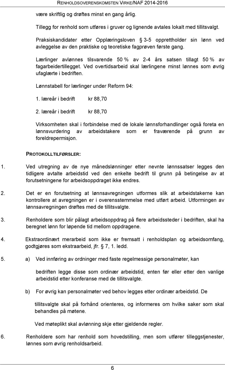 Lærlinger avlønnes tilsvarende 50 % av 2-4 års satsen tillagt 50 % av fagarbeidertillegget. Ved overtidsarbeid skal lærlingene minst lønnes som øvrig ufaglærte i bedriften.