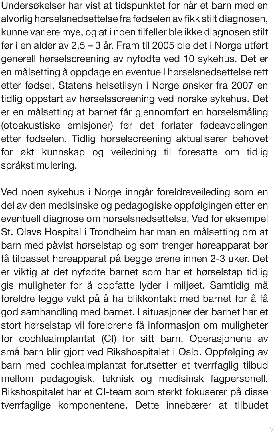 Statens helsetilsyn i Norge ønsker fra 2007 en tidlig oppstart av hørselsscreening ved norske sykehus.