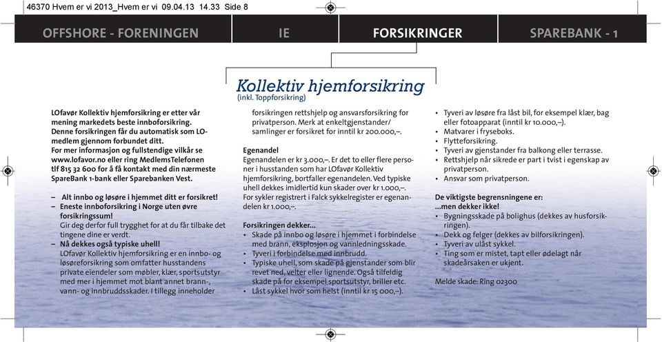 no eller ring MedlemsTelefonen tlf 815 32 600 for å få kontakt med din nærmeste SpareBank 1-bank eller Sparebanken Vest. Alt innbo og løsøre i hjemmet ditt er forsikret!