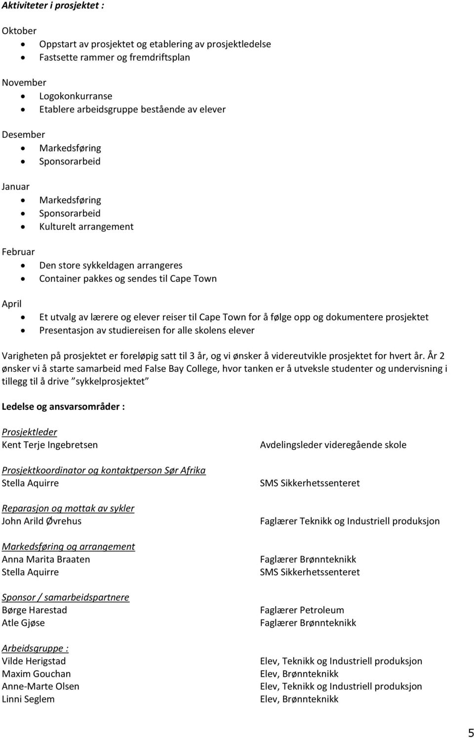 lærere og elever reiser til Cape Town for å følge opp og dokumentere prosjektet Presentasjon av studiereisen for alle skolens elever Varigheten på prosjektet er foreløpig satt til 3 år, og vi ønsker