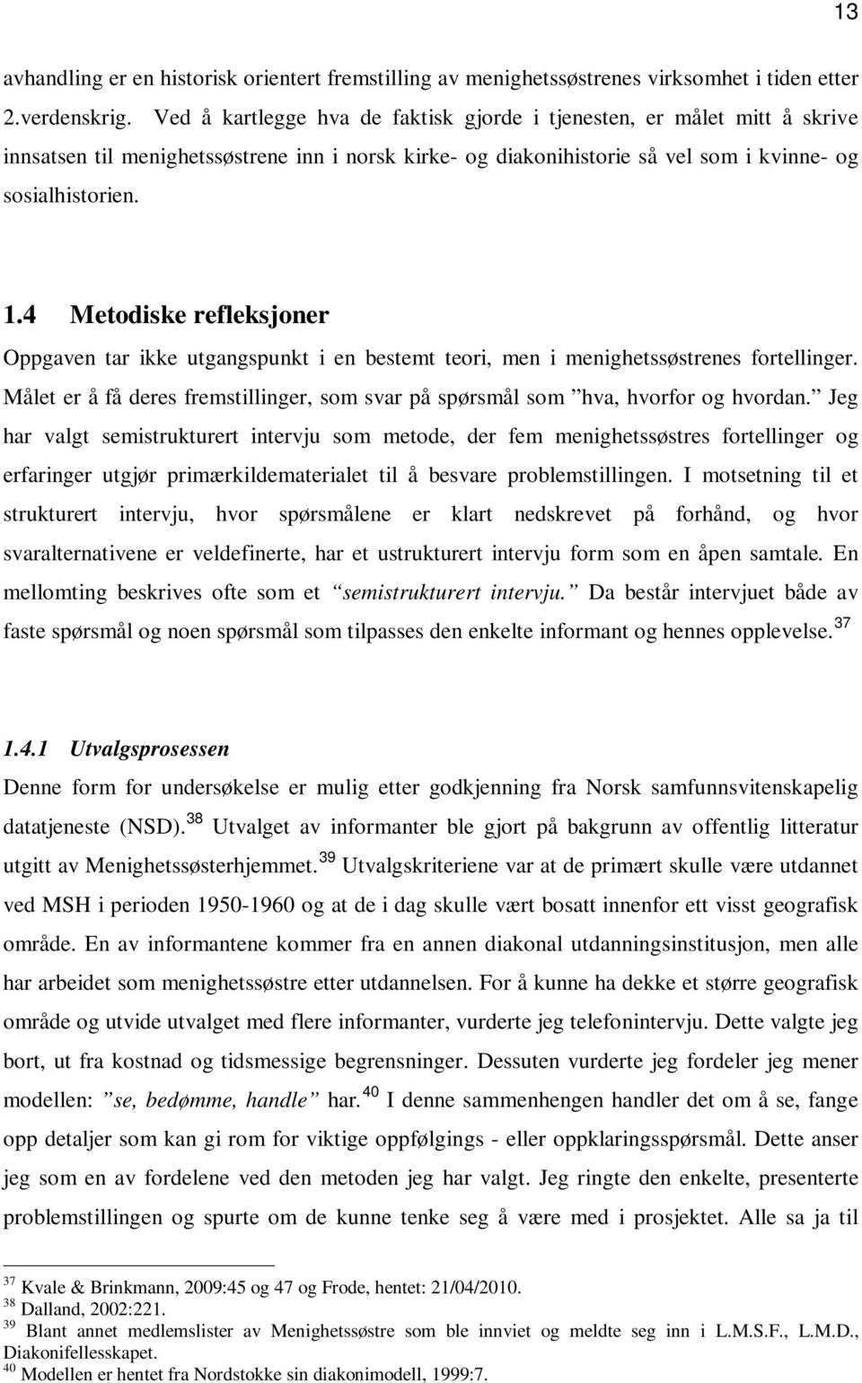 4 Metodiske refleksjoner Oppgaven tar ikke utgangspunkt i en bestemt teori, men i menighetssøstrenes fortellinger. Målet er å få deres fremstillinger, som svar på spørsmål som hva, hvorfor og hvordan.