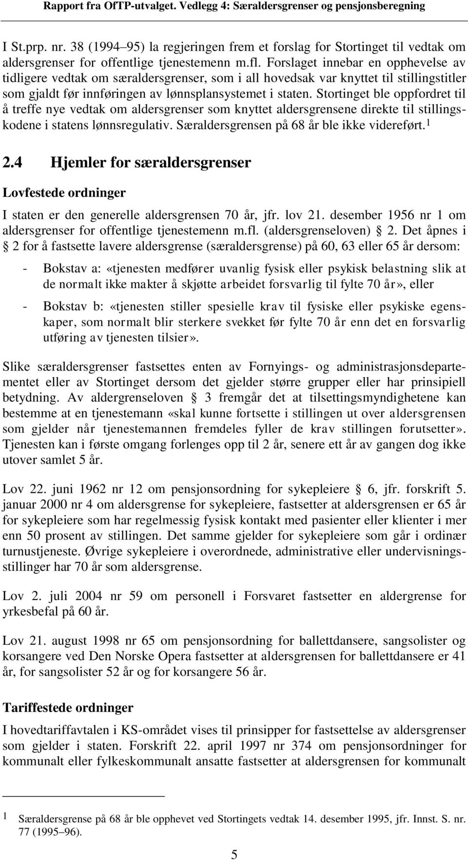 Stortinget ble oppfordret til å treffe nye vedtak om aldersgrenser som knyttet aldersgrensene direkte til stillingskodene i statens lønnsregulativ. Særaldersgrensen på 68 ble ikke videreført. 1 2.