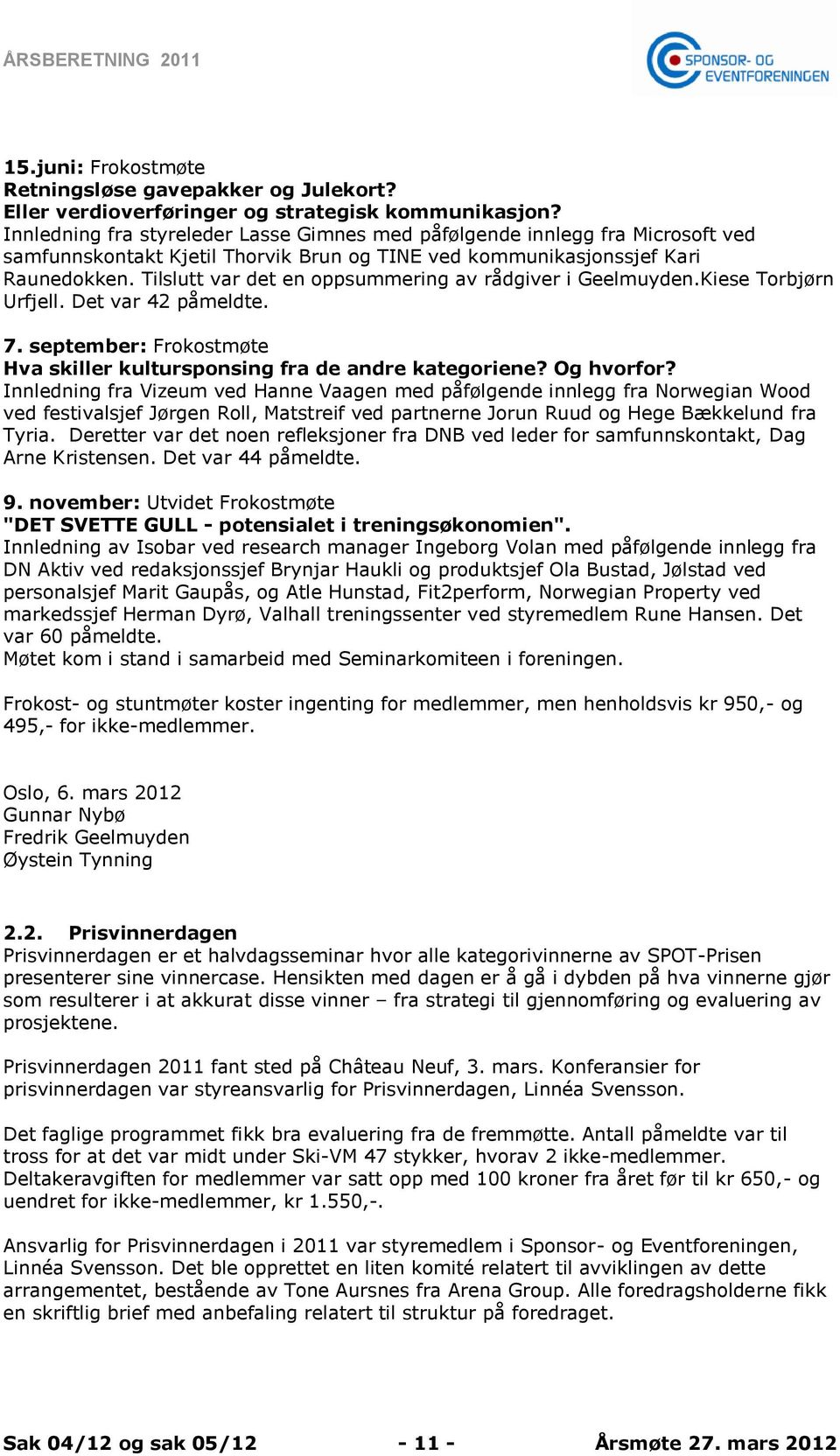 Tilslutt var det en oppsummering av rådgiver i Geelmuyden.Kiese Torbjørn Urfjell. Det var 42 påmeldte. 7. september: Frokostmøte Hva skiller kultursponsing fra de andre kategoriene? Og hvorfor?