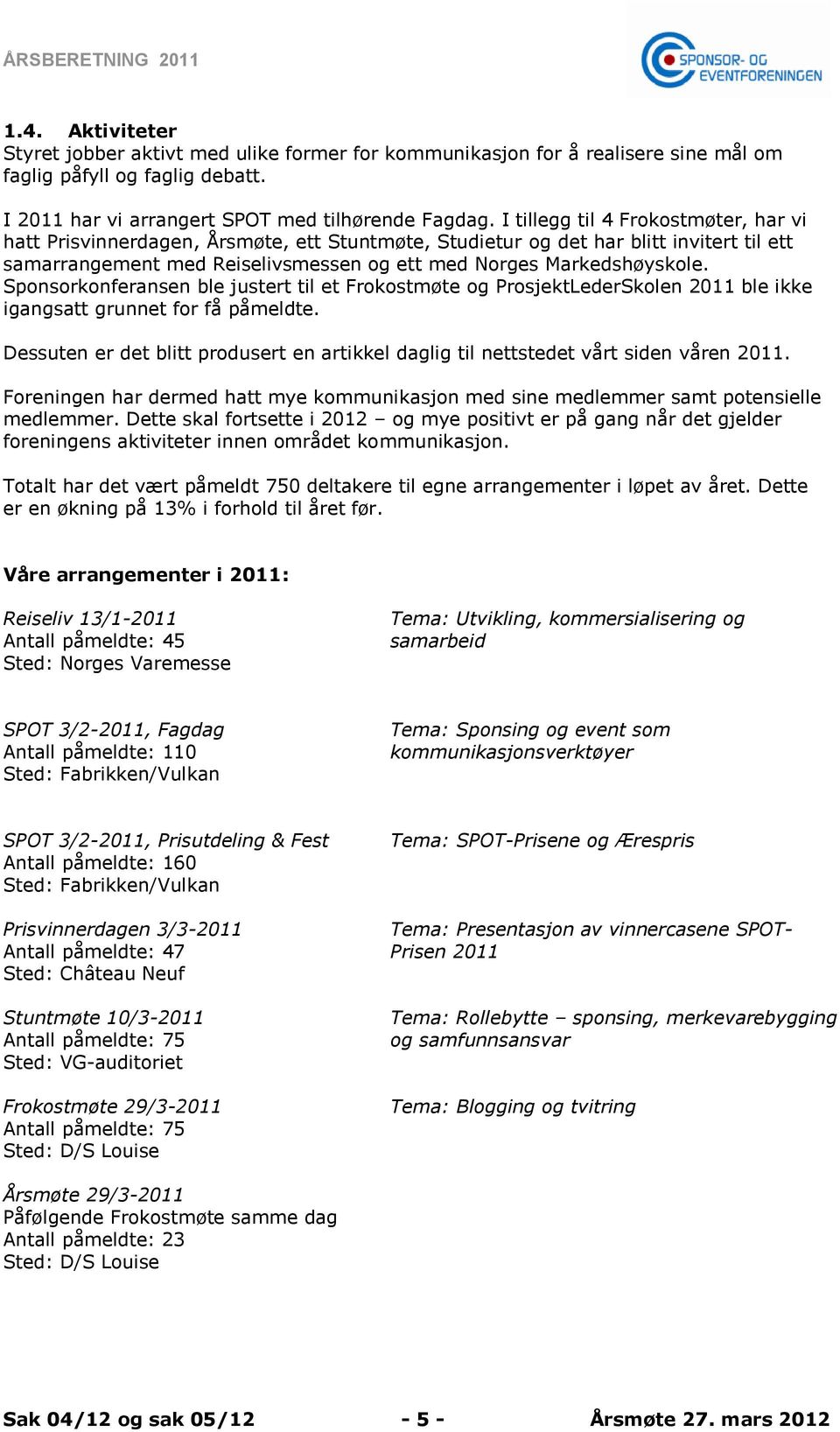 Sponsorkonferansen ble justert til et Frokostmøte og ProsjektLederSkolen 2011 ble ikke igangsatt grunnet for få påmeldte.