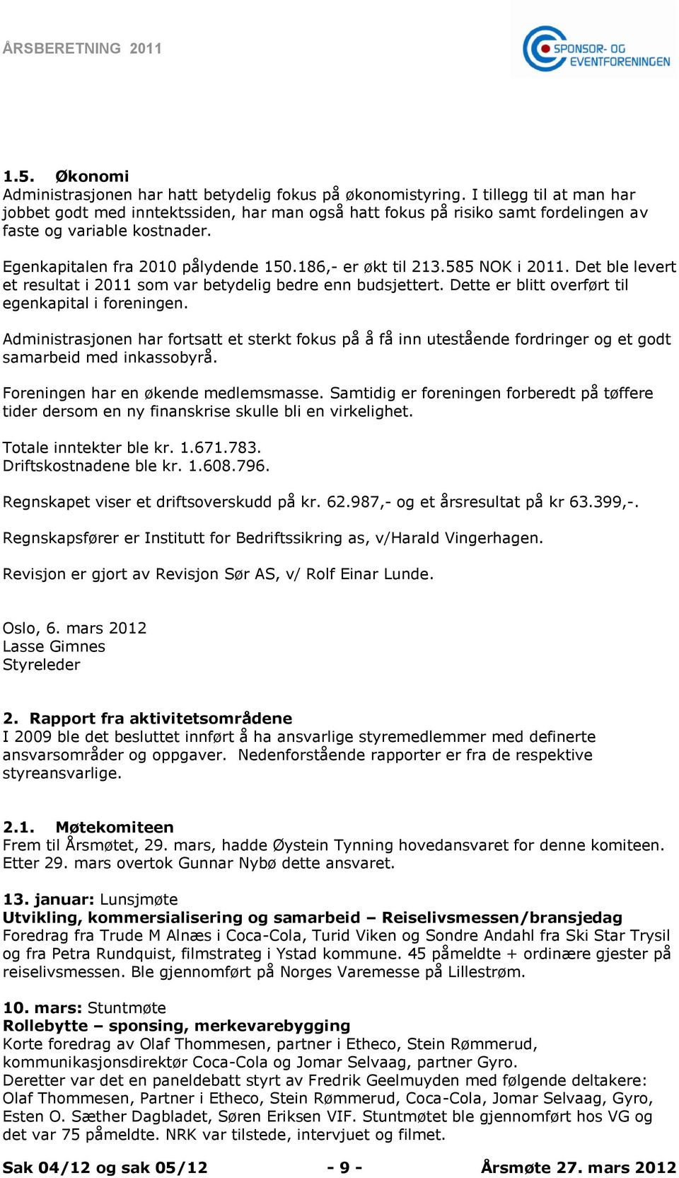 585 NOK i 2011. Det ble levert et resultat i 2011 som var betydelig bedre enn budsjettert. Dette er blitt overført til egenkapital i foreningen.