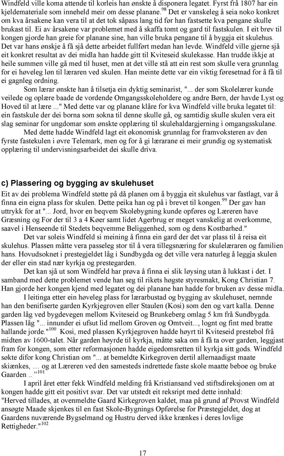 Ei av årsakene var problemet med å skaffa tomt og gard til fastskulen. I eit brev til kongen gjorde han greie for planane sine, han ville bruka pengane til å byggja eit skulehus.