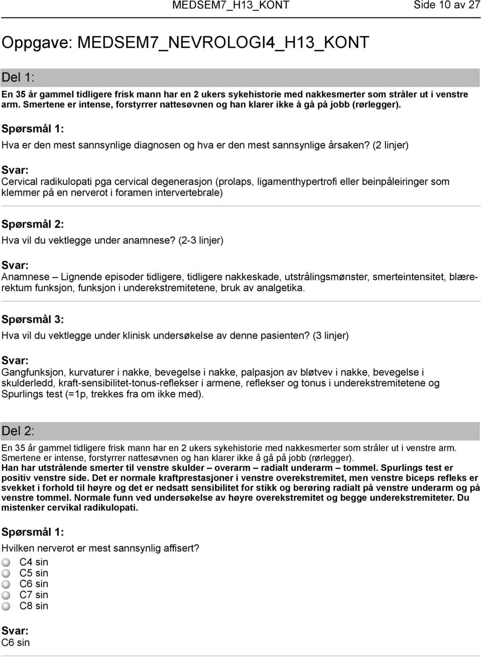 (2 linjer) Cervical radikulopati pga cervical degenerasjon (prolaps, ligamenthypertrofi eller beinpåleiringer som klemmer på en nerverot i foramen intervertebrale) Hva vil du vektlegge under anamnese?