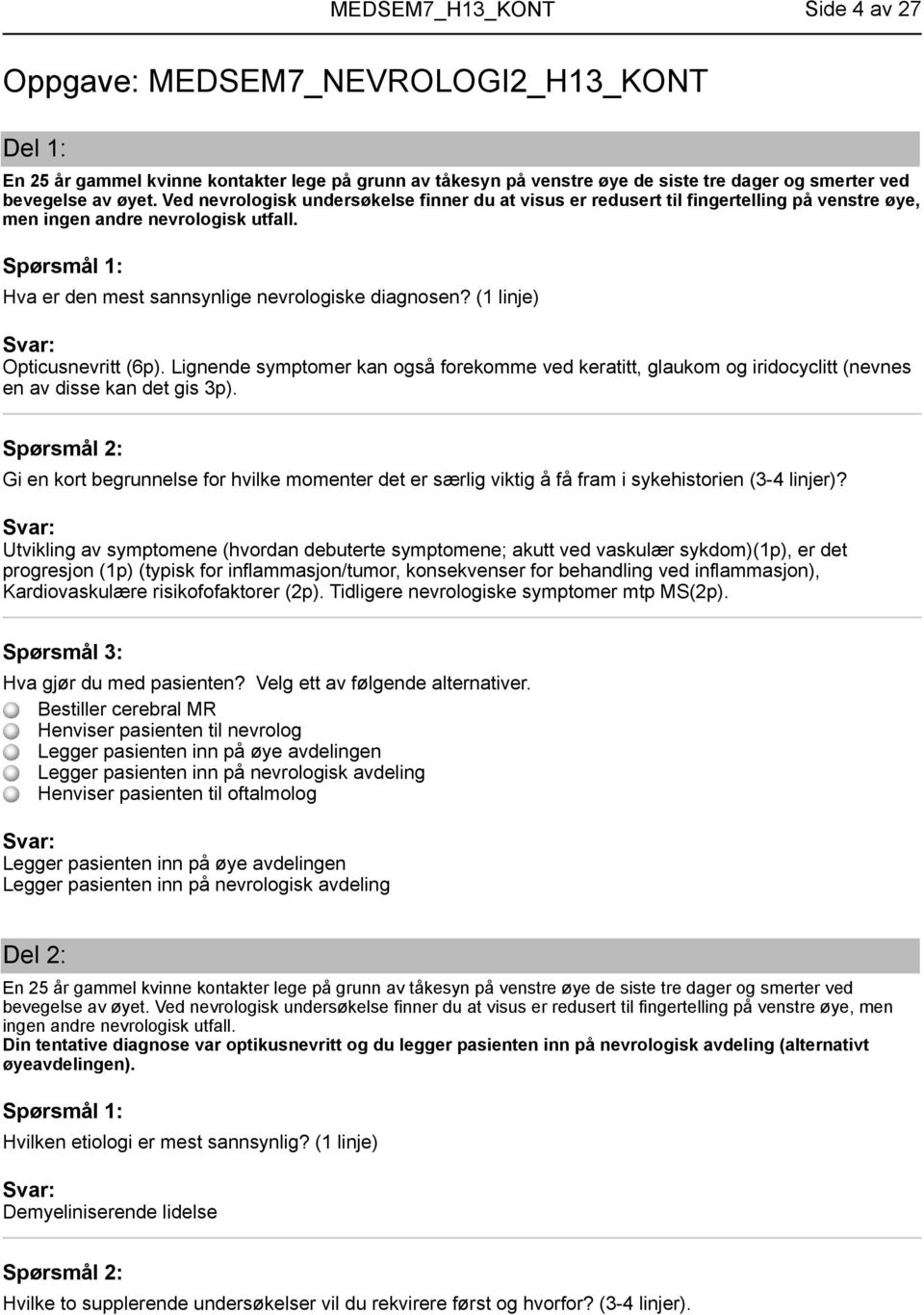 (1 linje) Opticusnevritt (6p). Lignende symptomer kan også forekomme ved keratitt, glaukom og iridocyclitt (nevnes en av disse kan det gis 3p).