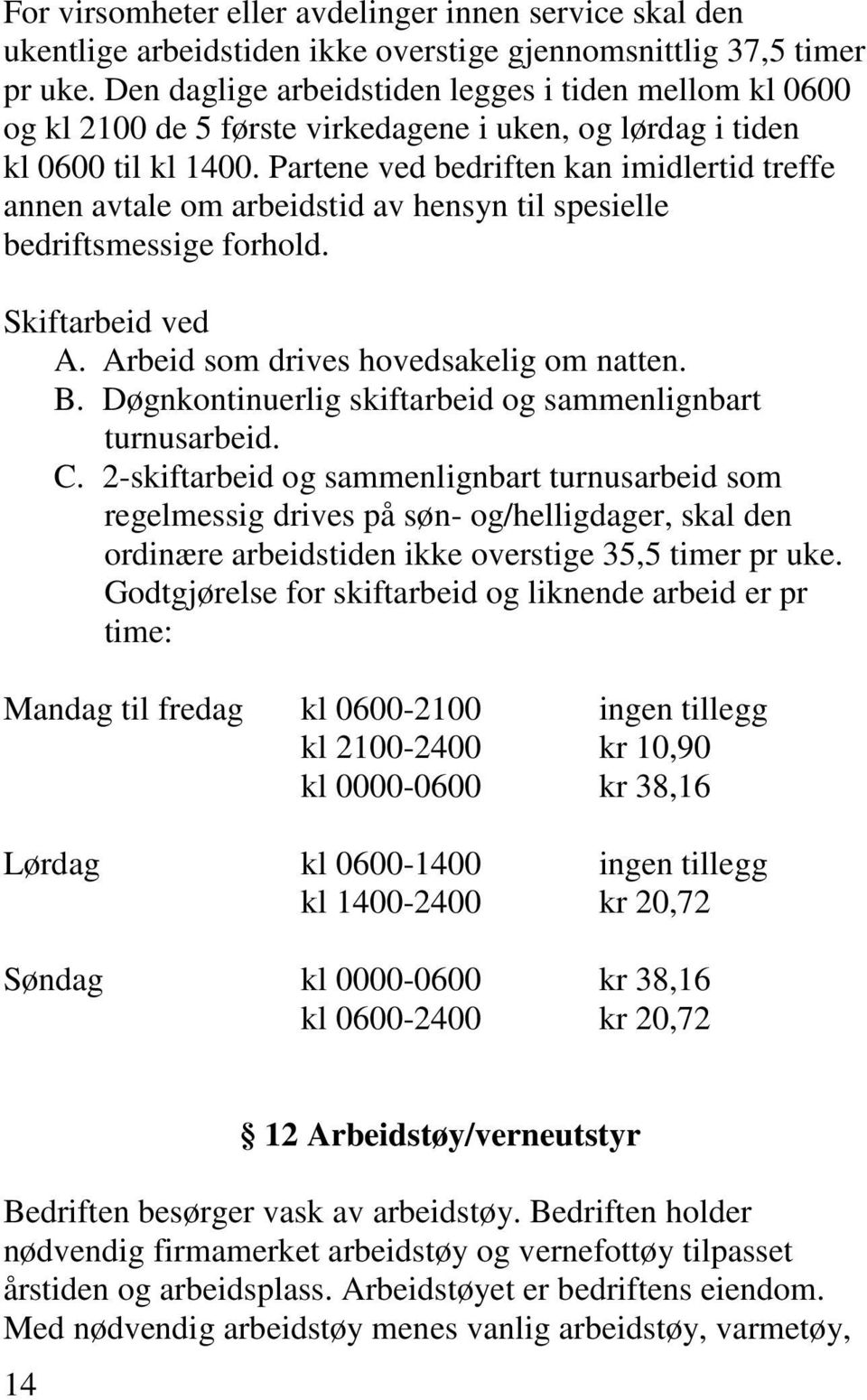 Partene ved bedriften kan imidlertid treffe annen avtale om arbeidstid av hensyn til spesielle bedriftsmessige forhold. Skiftarbeid ved A. Arbeid som drives hovedsakelig om natten. B.