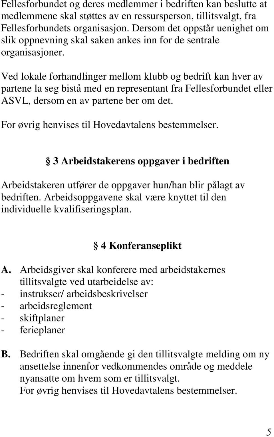 Ved lokale forhandlinger mellom klubb og bedrift kan hver av partene la seg bistå med en representant fra Fellesforbundet eller ASVL, dersom en av partene ber om det.