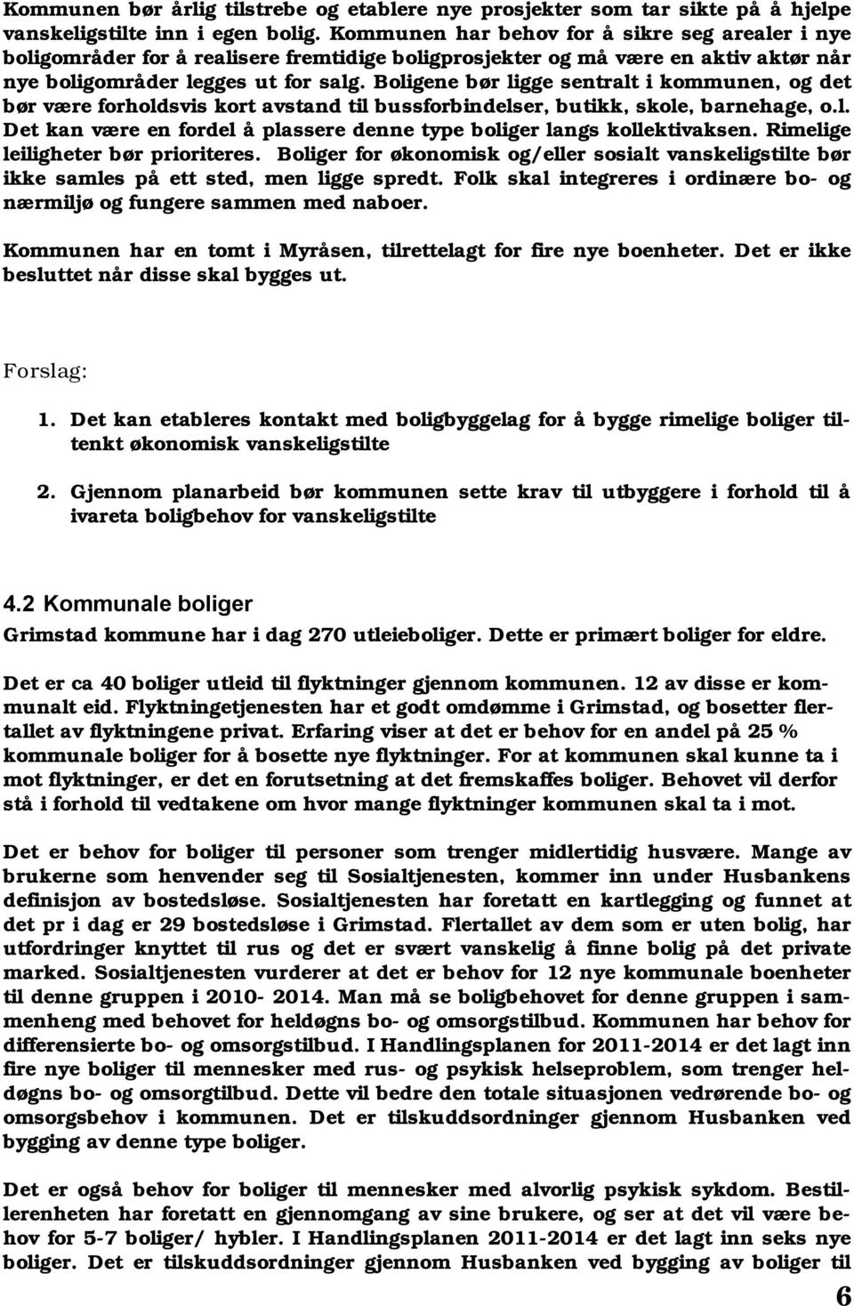 Boligene bør ligge sentralt i kommunen, og det bør være forholdsvis kort avstand til bussforbindelser, butikk, skole, barnehage, o.l. Det kan være en fordel å plassere denne type boliger langs kollektivaksen.