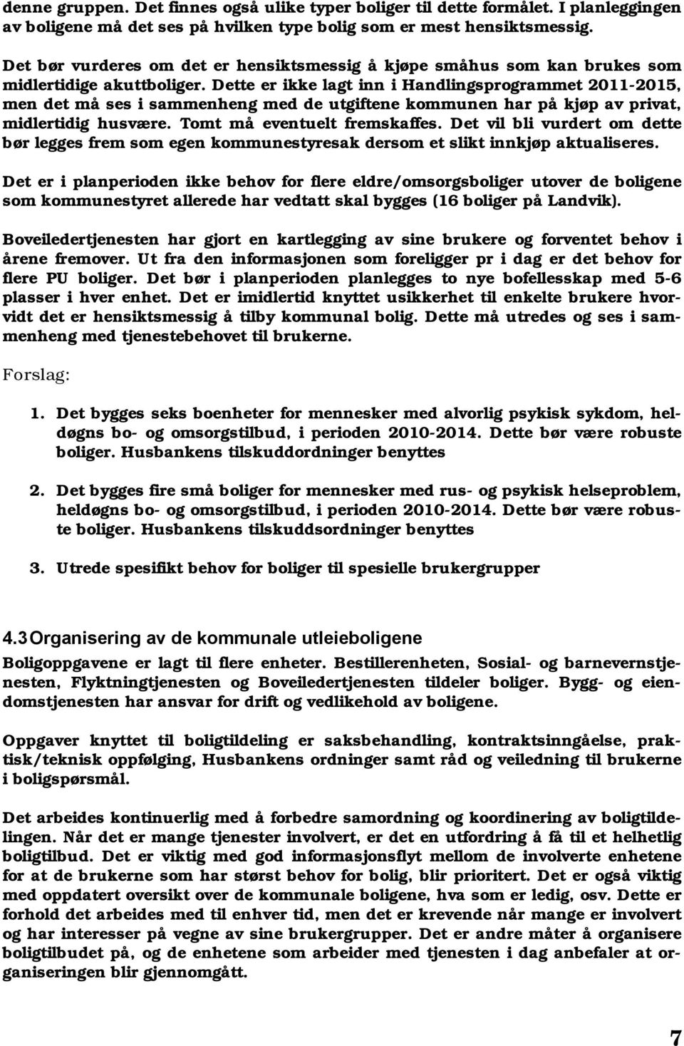 Dette er ikke lagt inn i Handlingsprogrammet 2011-2015, men det må ses i sammenheng med de utgiftene kommunen har på kjøp av privat, midlertidig husvære. Tomt må eventuelt fremskaffes.