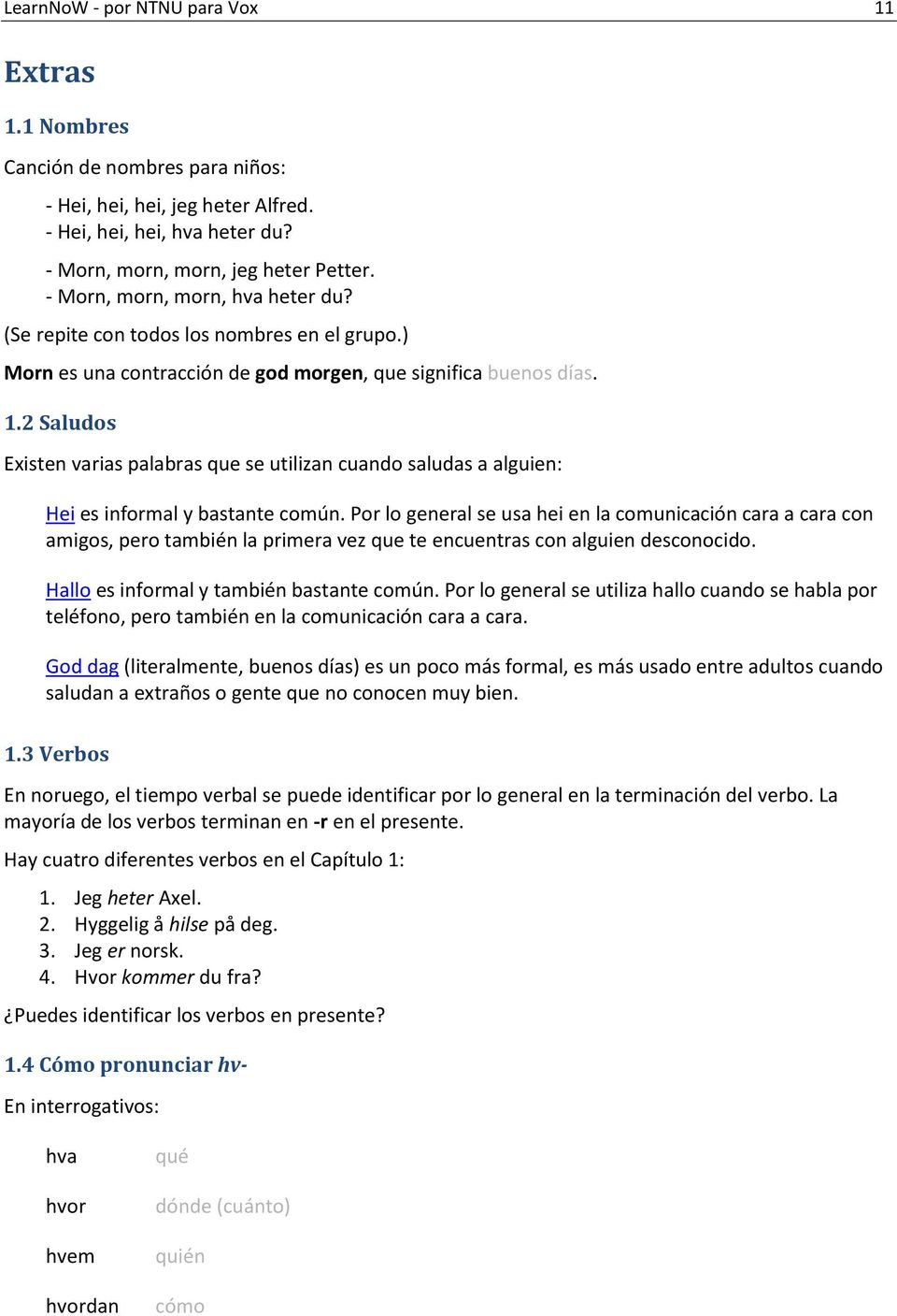 2 Saludos Existen varias palabras que se utilizan cuando saludas a alguien: Hei es informal y bastante común.