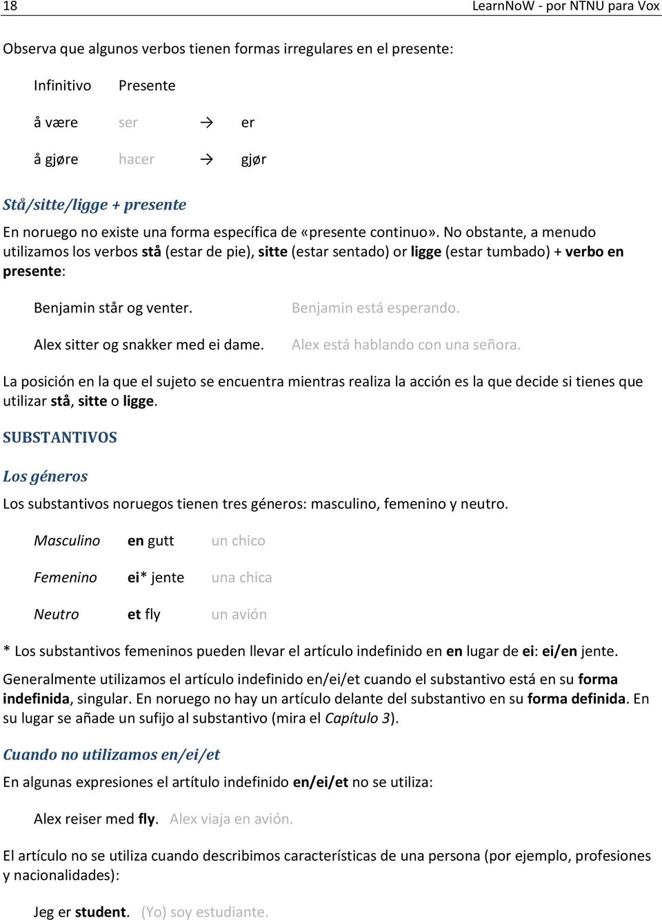 No obstante, a menudo utilizamos los verbos stå (estar de pie), sitte (estar sentado) or ligge (estar tumbado) + verbo en presente: Benjamin står og venter. Alex sitter og snakker med ei dame.