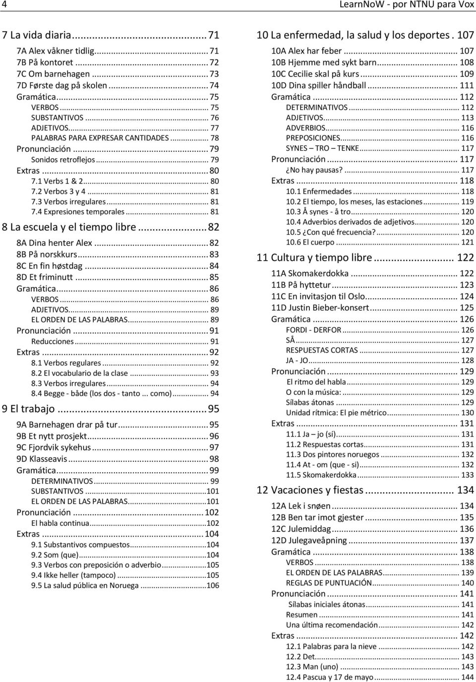 .. 81 8 La escuela y el tiempo libre... 82 8A Dina henter Alex... 82 8B På norskkurs... 83 8C En fin høstdag... 84 8D Et friminutt... 85 Gramática... 86 VERBOS... 86 ADJETIVOS.