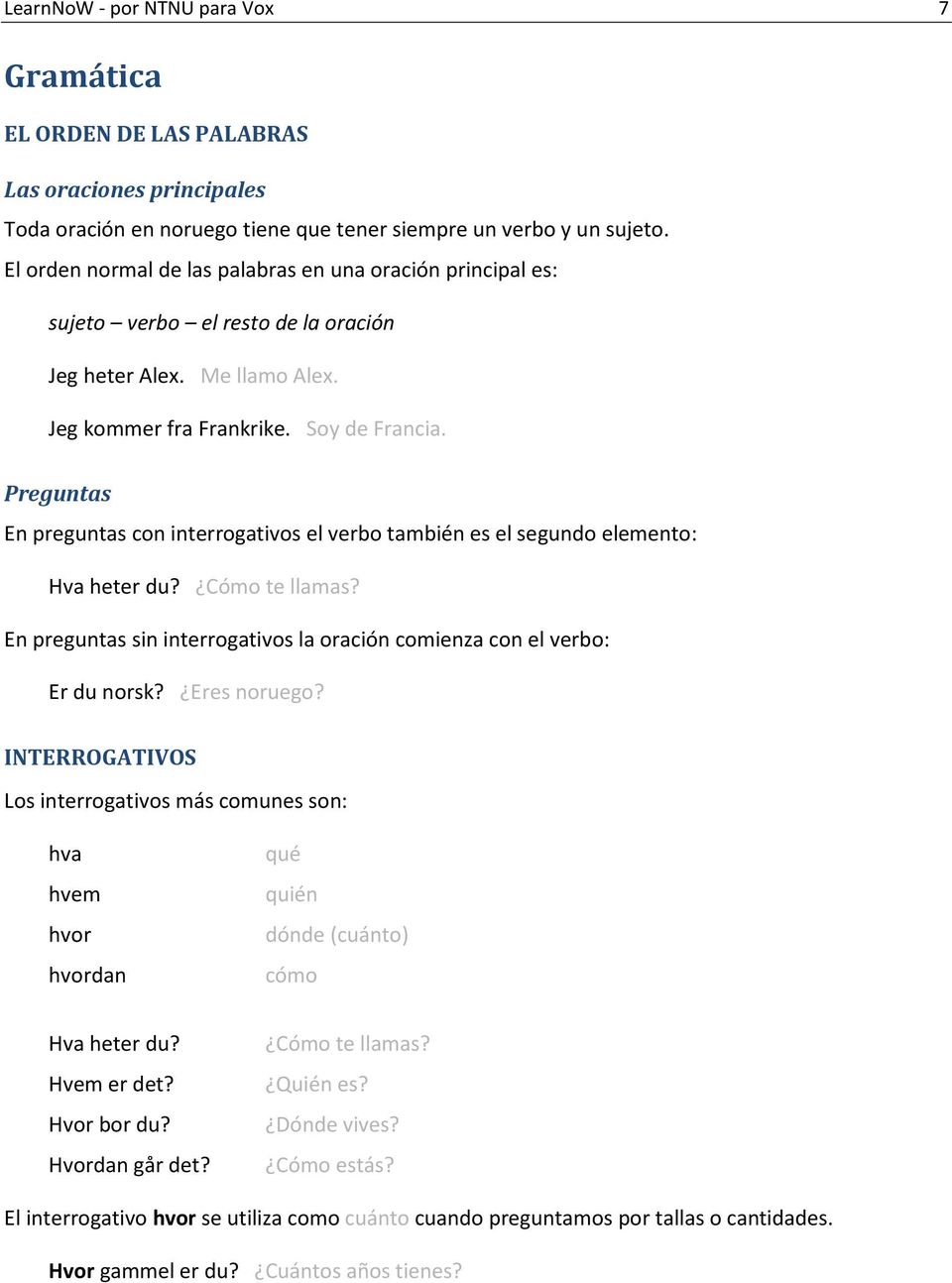 Preguntas En preguntas con interrogativos el verbo también es el segundo elemento: Hva heter du? Cómo te llamas? En preguntas sin interrogativos la oración comienza con el verbo: Er du norsk?