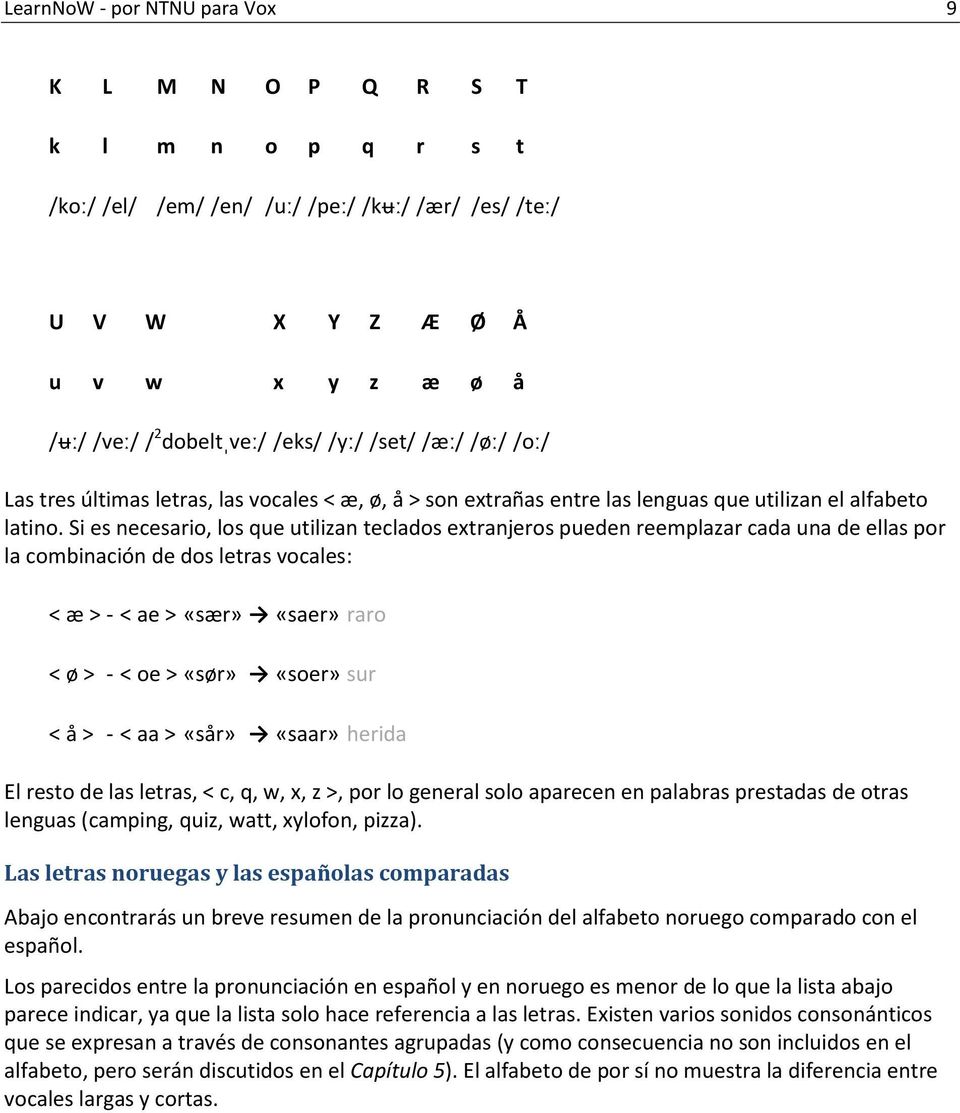 Si es necesario, los que utilizan teclados extranjeros pueden reemplazar cada una de ellas por la combinación de dos letras vocales: < æ > - < ae > «sær» «saer» raro < ø > - < oe > «sør» «soer» sur <