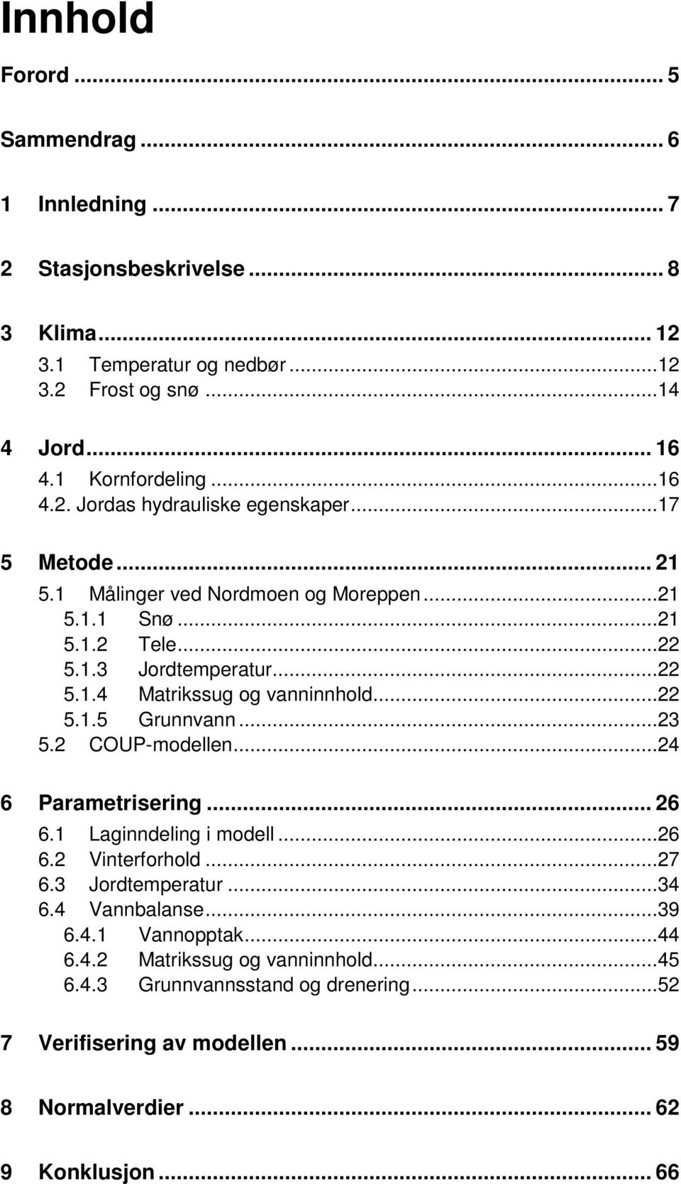 ..22 5.1.5 Grunnvann...23 5.2 COUP-modellen...24 6 Parametrisering... 26 6.1 Laginndeling i modell...26 6.2 Vinterforhold...27 6.3 Jordtemperatur...34 6.4 Vannbalanse...39 6.4.1 Vannopptak.