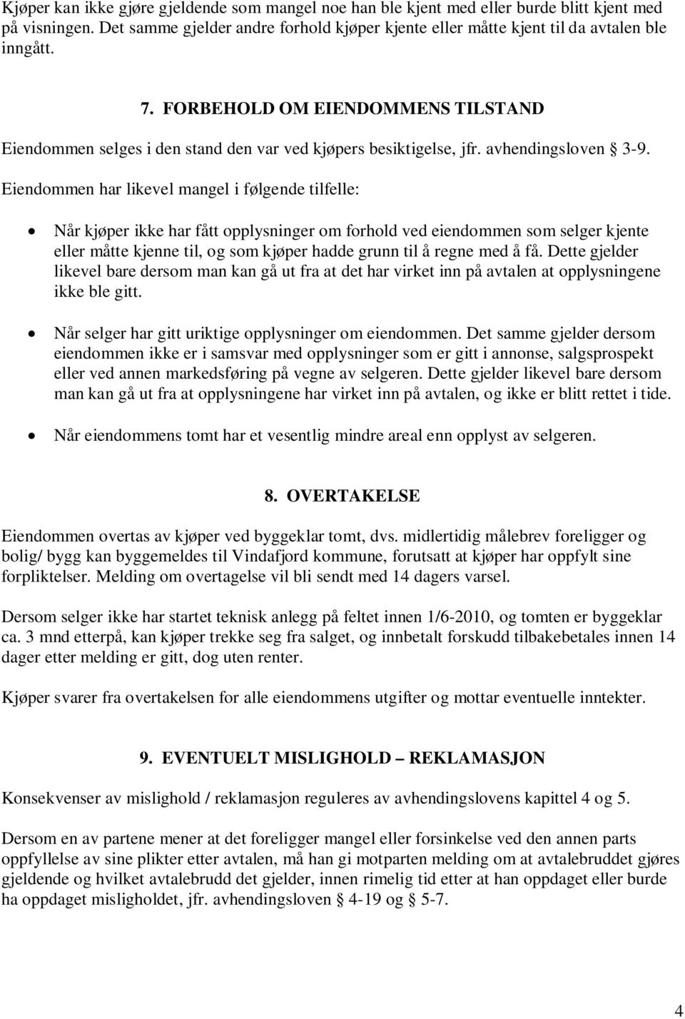 Eiendommen har likevel mangel i følgende tilfelle: Når kjøper ikke har fått opplysninger om forhold ved eiendommen som selger kjente eller måtte kjenne til, og som kjøper hadde grunn til å regne med