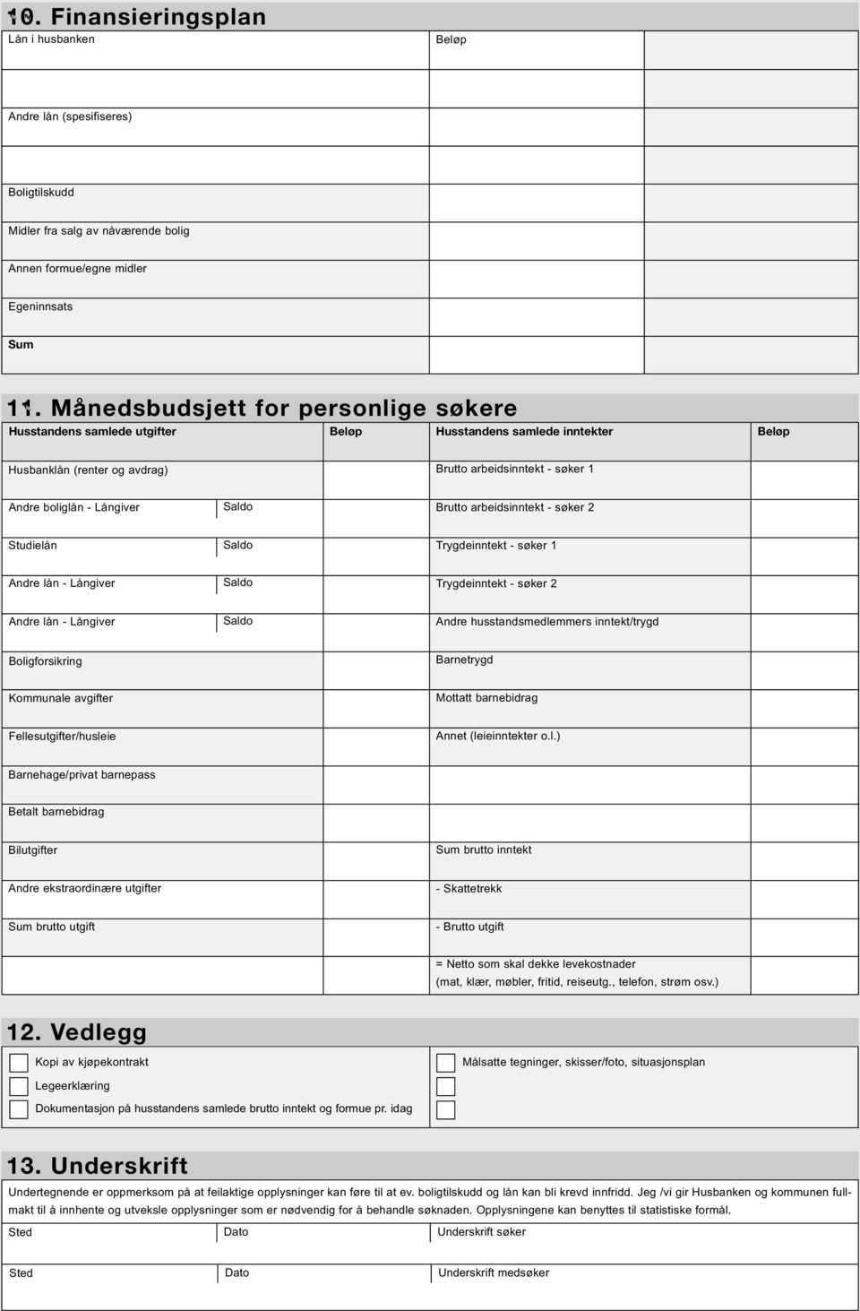 Brutto arbeidsinntekt - søker 2 Studielån Trygdeinntekt - søker 1 Andre lån - Långiver Trygdeinntekt - søker 2 Andre lån - Långiver Andre husstandsmedlemmers inntekt/trygd Boligforsikring Barnetrygd