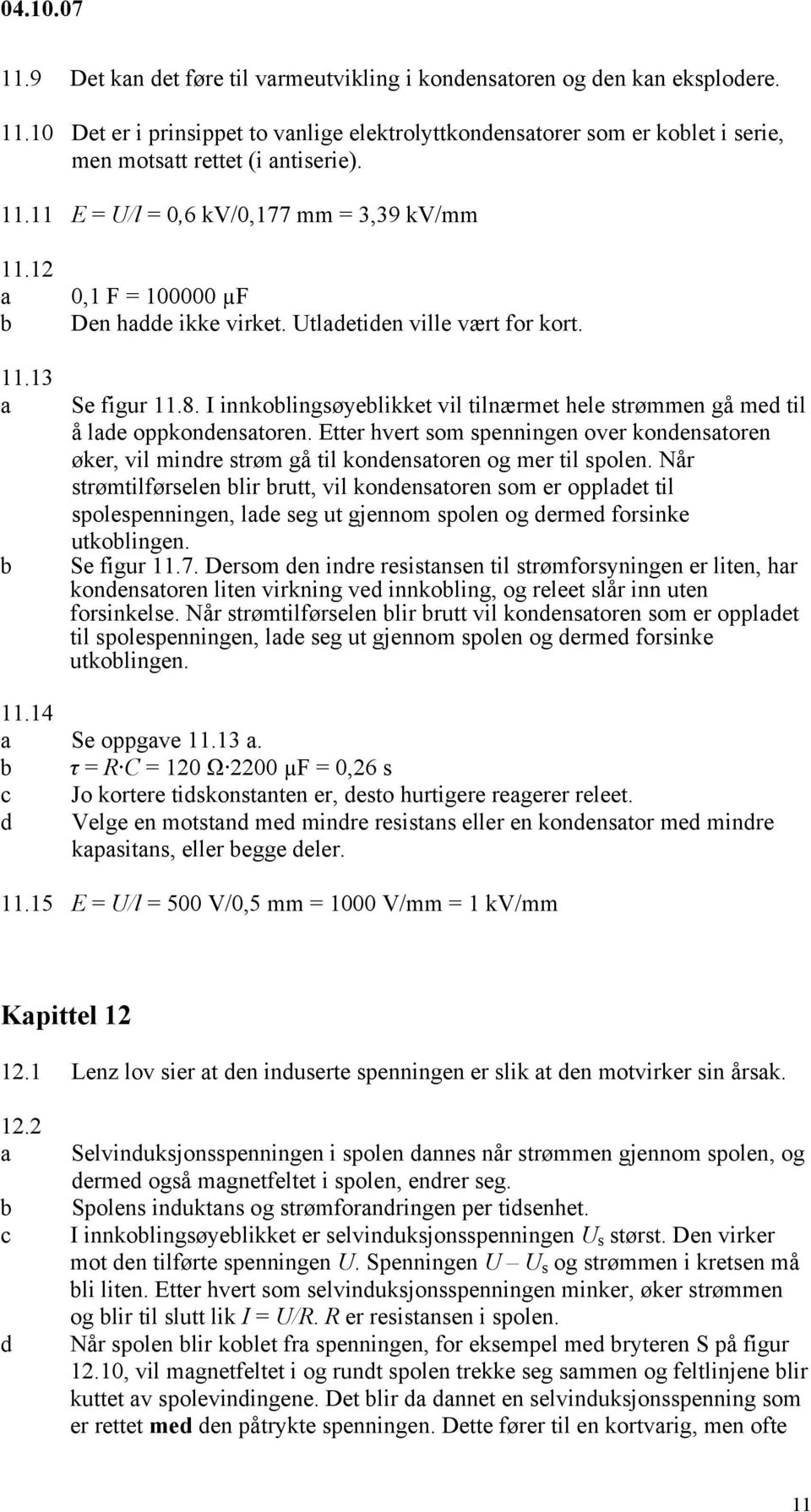 Etter hvert som spenningen over konenstoren øker, vil minre strøm gå til konenstoren og mer til spolen.