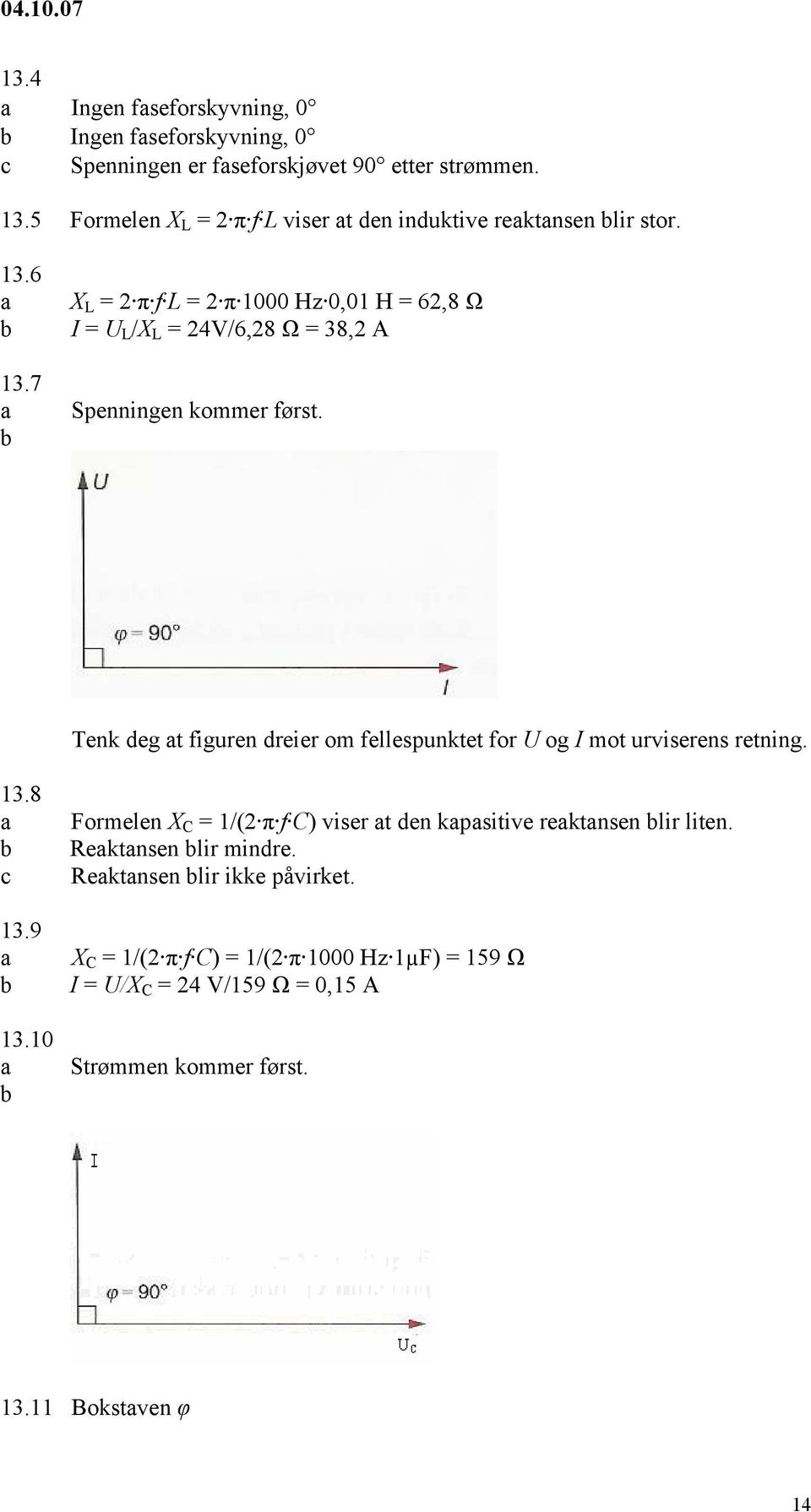 7 X L = 2 π f L = 2 π 1000 Hz 0,01 H = 62,8 Ω I = U L /X L = 24V/6,28 Ω = 38,2 A Spenningen kommer først.