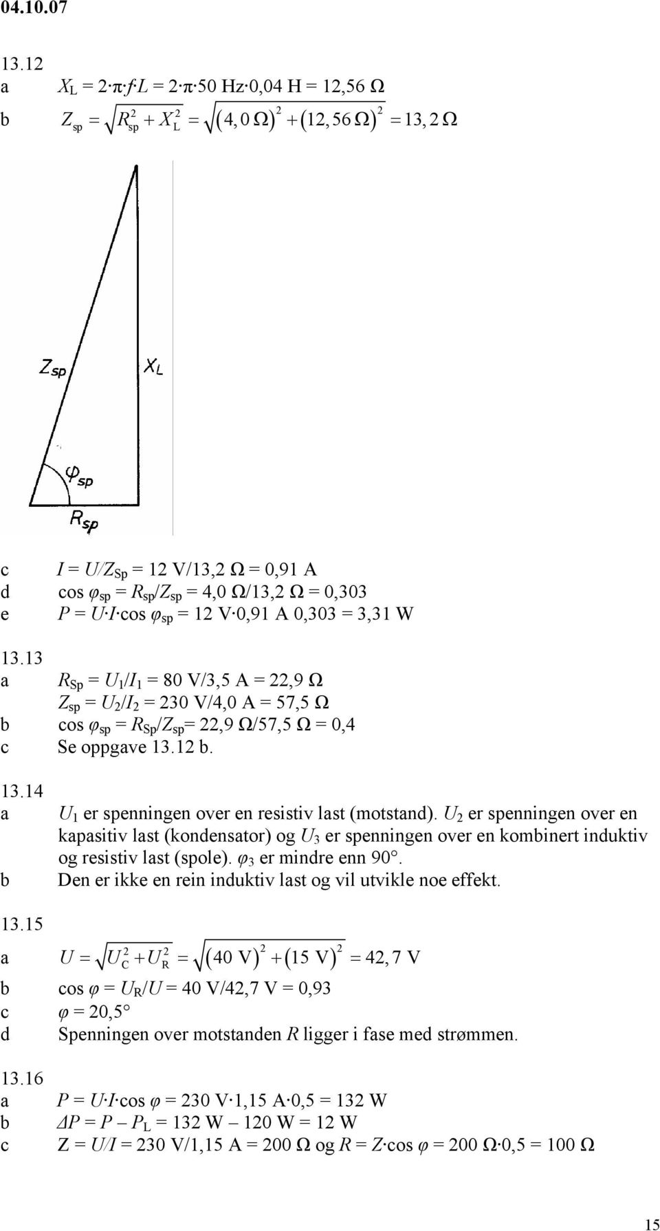 U 2 er spenningen over en kpsitiv lst (konenstor) og U 3 er spenningen over en kominert inuktiv og resistiv lst (spole). φ 3 er minre enn 90. Den er ikke en rein inuktiv lst og vil utvikle noe effekt.