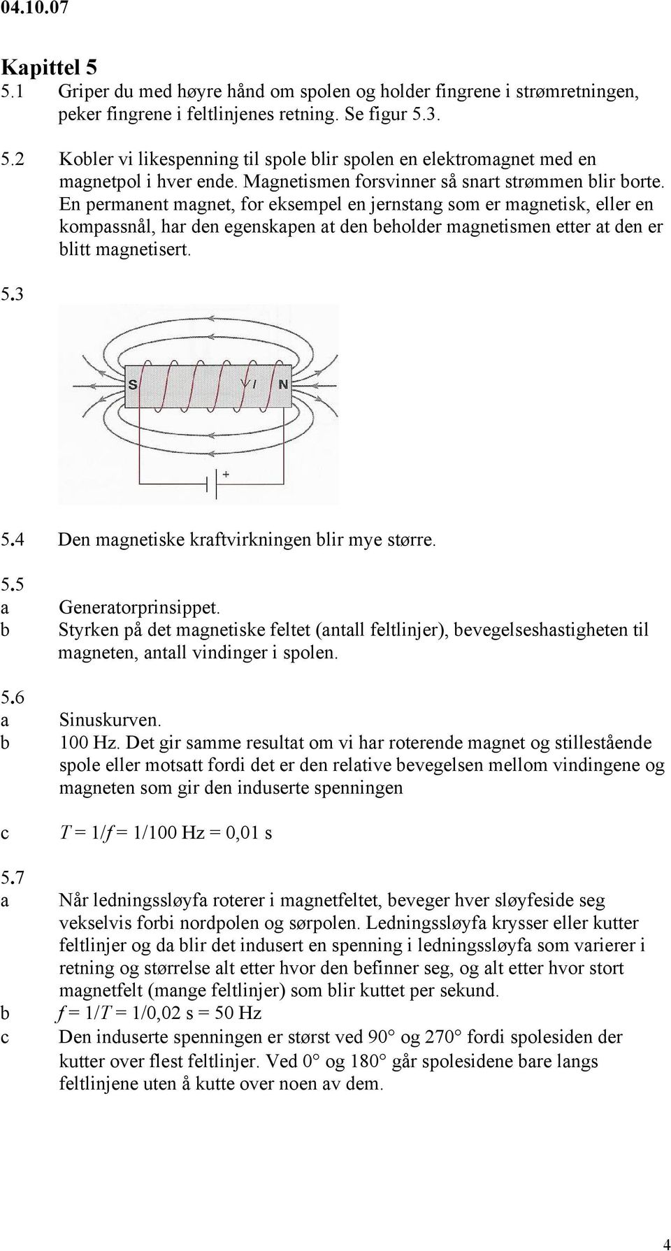 5.3 5.4 Den mgnetiske krftvirkningen lir mye større. 5.5 5.6 5.7 Genertorprinsippet. Styrken på et mgnetiske feltet (ntll feltlinjer), evegelseshstigheten til mgneten, ntll vininger i spolen.