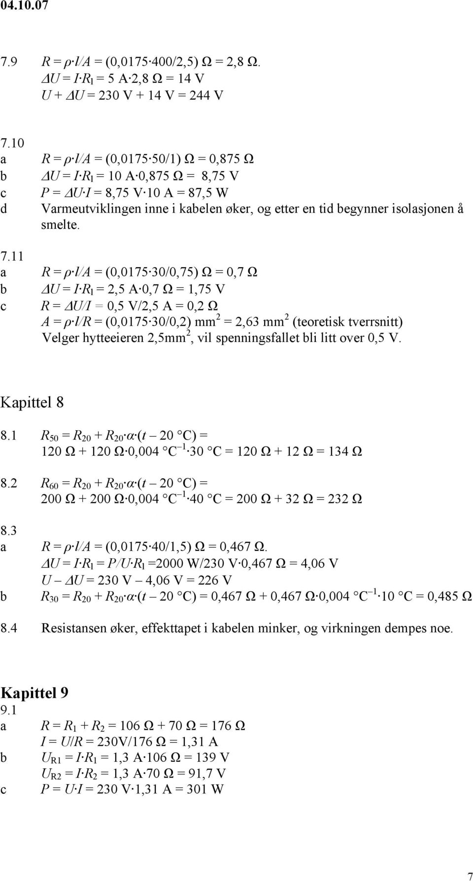 R = ρ l/a = (0,0175 30/0,75) Ω = 0,7 Ω U = I R l = 2,5 A 0,7 Ω = 1,75 V R = U/I = 0,5 V/2,5 A = 0,2 Ω A = ρ l/r = (0,0175 30/0,2) mm 2 = 2,63 mm 2 (teoretisk tverrsnitt) Velger hytteeieren 2,5mm 2,