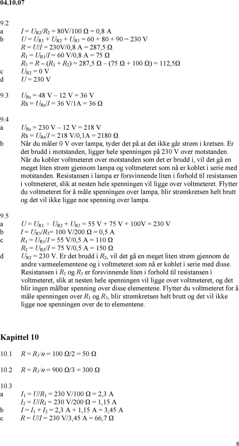 5 U Rs = 230 V 12 V = 218 V Rs = U Rs /I = 218 V/0,1A = 2180 Ω Når u måler 0 V over lmp, tyer et på t et ikke går strøm i kretsen. Er et ru i motstnen, ligger hele spenningen på 230 V over motstnen.