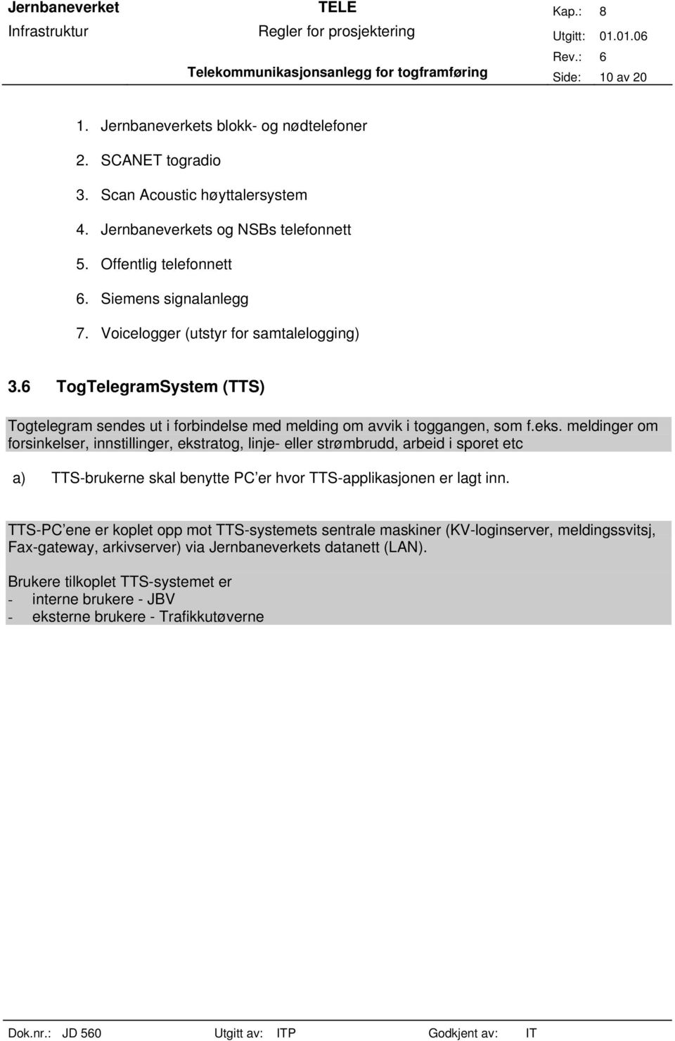 meldinger om forsinkelser, innstillinger, ekstratog, linje- eller strømbrudd, arbeid i sporet etc a) TTS-brukerne skal benytte PC er hvor TTS-applikasjonen er lagt inn.