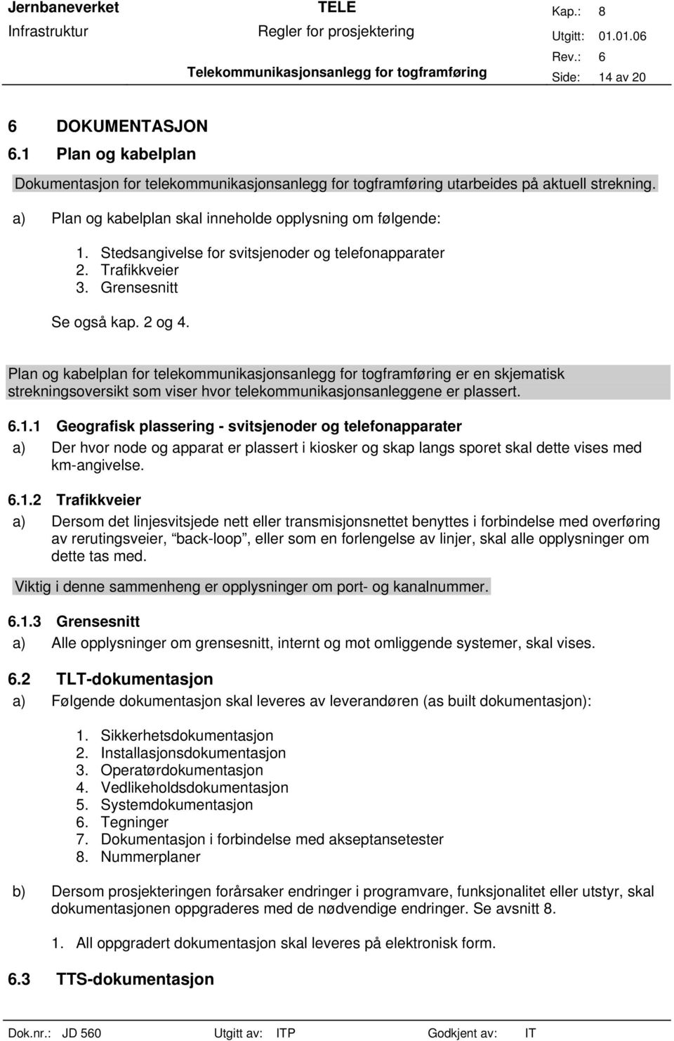 Plan og kabelplan for telekommunikasjonsanlegg for togframføring er en skjematisk strekningsoversikt som viser hvor telekommunikasjonsanleggene er plassert. 6.1.