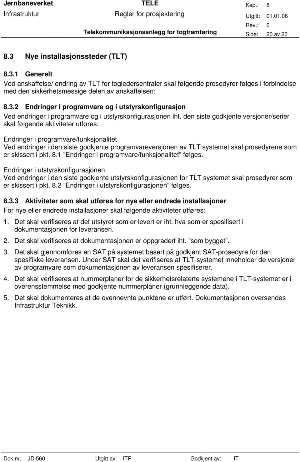 den siste godkjente versjoner/serier skal følgende aktiviteter utføres: Endringer i programvare/funksjonalitet Ved endringer i den siste godkjente programvareversjonen av TLT systemet skal