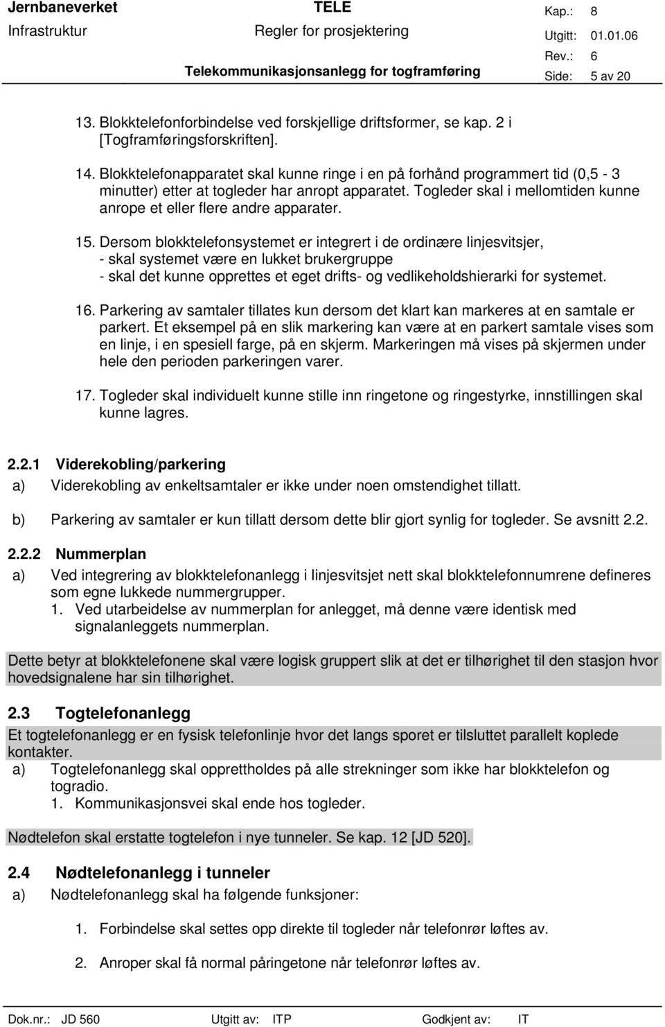 15. Dersom blokktelefonsystemet er integrert i de ordinære linjesvitsjer, - skal systemet være en lukket brukergruppe - skal det kunne opprettes et eget drifts- og vedlikeholdshierarki for systemet.