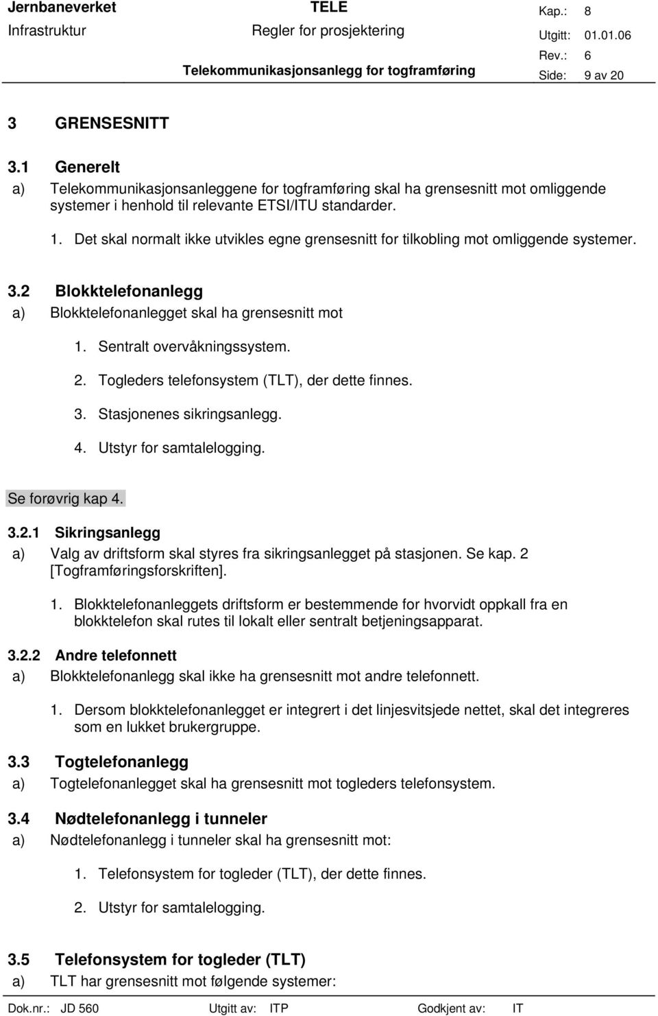 Det skal normalt ikke utvikles egne grensesnitt for tilkobling mot omliggende systemer. 3.2 Blokktelefonanlegg a) Blokktelefonanlegget skal ha grensesnitt mot 1. Sentralt overvåkningssystem. 2.