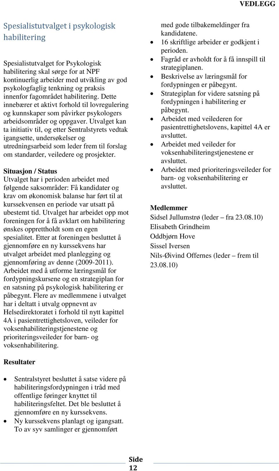 Utvalget kan ta initiativ til, og etter Sentralstyrets vedtak igangsette, undersøkelser og utredningsarbeid som leder frem til forslag om standarder, veiledere og prosjekter.