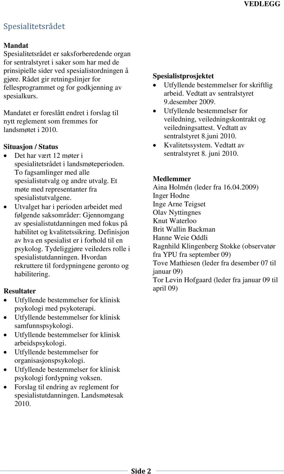 Situasjon / Status Det har vært 12 møter i spesialitetsrådet i landsmøteperioden. To fagsamlinger med alle spesialistutvalg og andre utvalg. Et møte med representanter fra spesialistutvalgene.