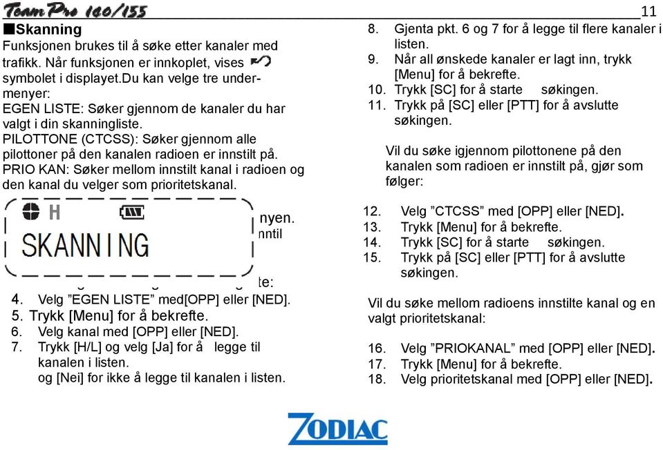 PRIO KAN: Søker mellom innstilt kanal i radioen og den kanal du velger som prioritetskanal. 8. Gjenta pkt. 6 og 7 for å legge til flere kanaler i listen. 9.