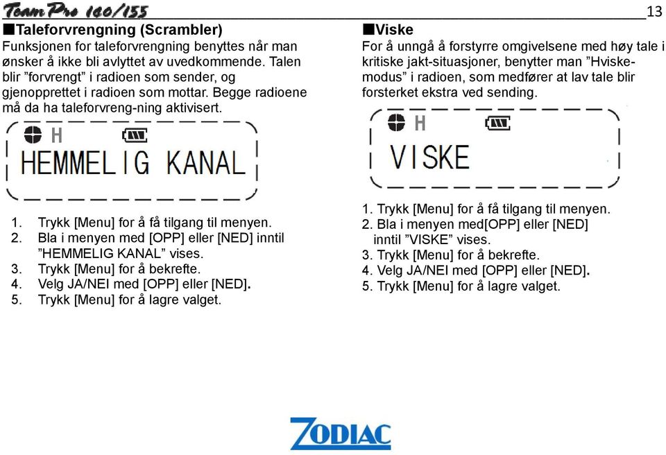 Viske For å unngå å forstyrre omgivelsene med høy tale i kritiske jakt-situasjoner, benytter man Hviskemodus i radioen, som medfører at lav tale blir forsterket ekstra ved sending. 1.