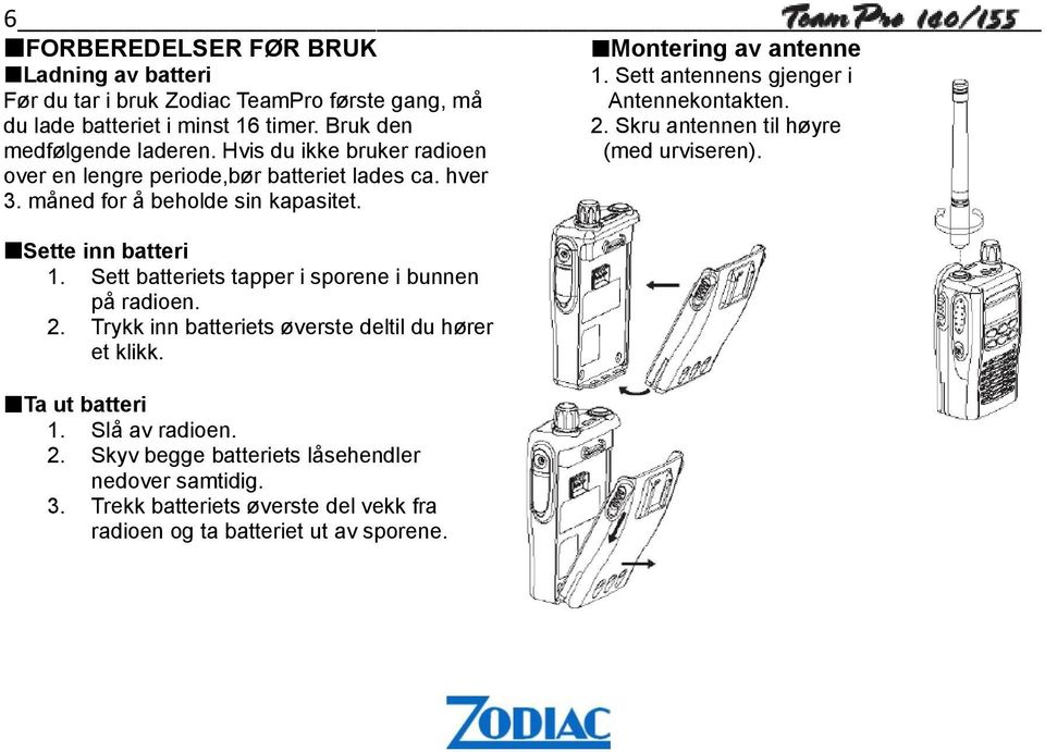 Sett batteriets tapper i sporene i bunnen på radioen. 2. Trykk inn batteriets øverste deltil du hører et klikk. Ta ut batteri 1. Slå av radioen. 2. Skyv begge batteriets låsehendler nedover samtidig.