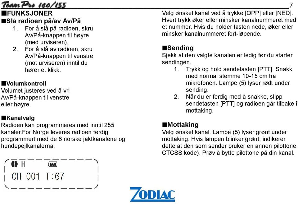 Kanalvalg Radioen kan programmeres med inntil 255 kanaler.for Norge leveres radioen ferdig programmert med de 6 norske jaktkanalene og hundepejlkanalerna.