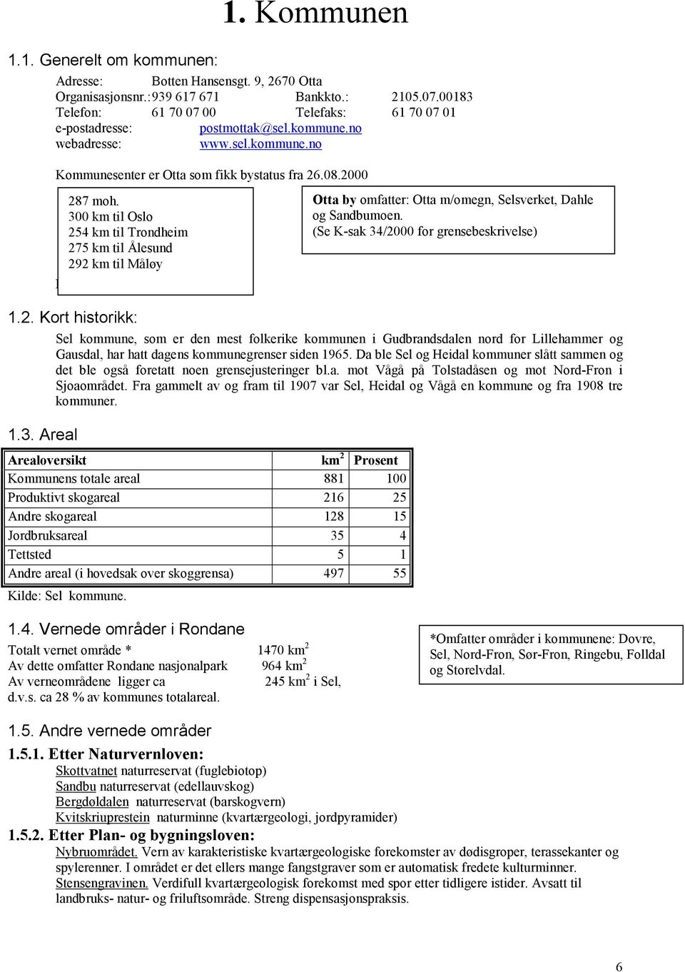 2. Kort historikk: Sel kommune, som er den mest folkerike kommunen i Gudbrandsdalen nord for Lillehammer og Gausdal, har hatt dagens kommunegrenser siden 1965.