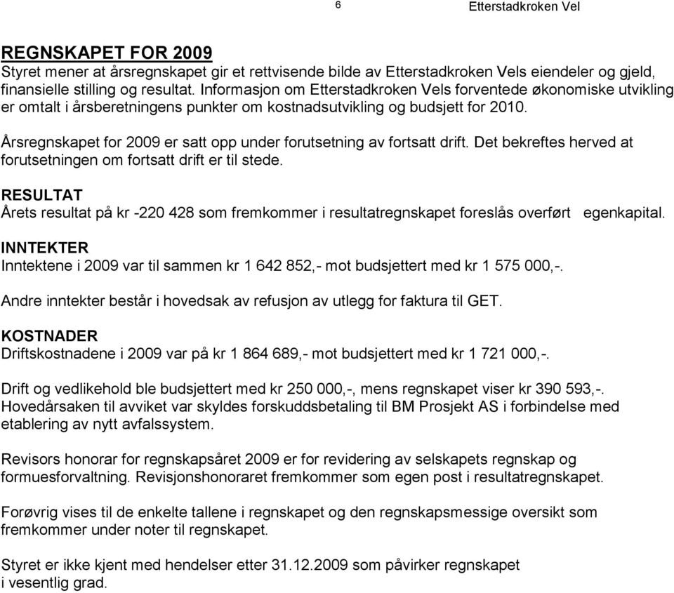 Det bekreftes herved at forutsetningen om fortsatt drift er til stede. RESULTAT Årets resultat på kr -220 428 som fremkommer i resultatregnskapet foreslås overført egenkapital.