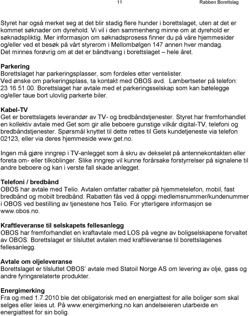 Mer informasjon om søknadsprosess finner du på våre hjemmesider og/eller ved et besøk på vårt styrerom i Mellombølgen 147 annen hver mandag.