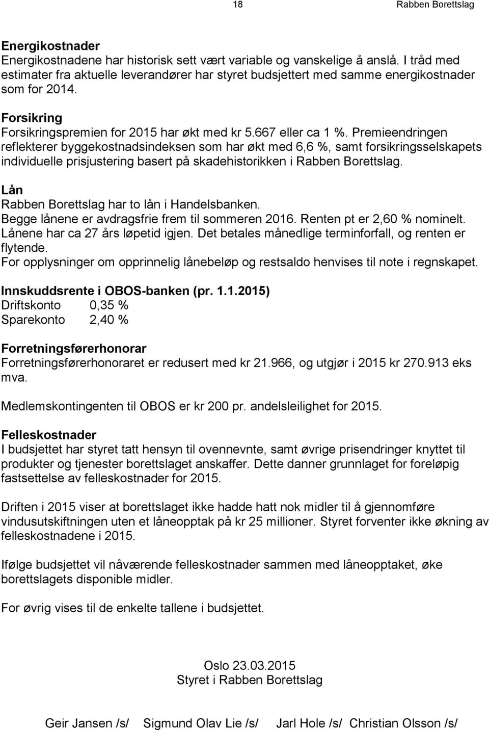 Premieendringen reflekterer byggekostnadsindeksen som har økt med 6,6 %, samt forsikringsselskapets individuelle prisjustering basert på skadehistorikken i Rabben Borettslag.