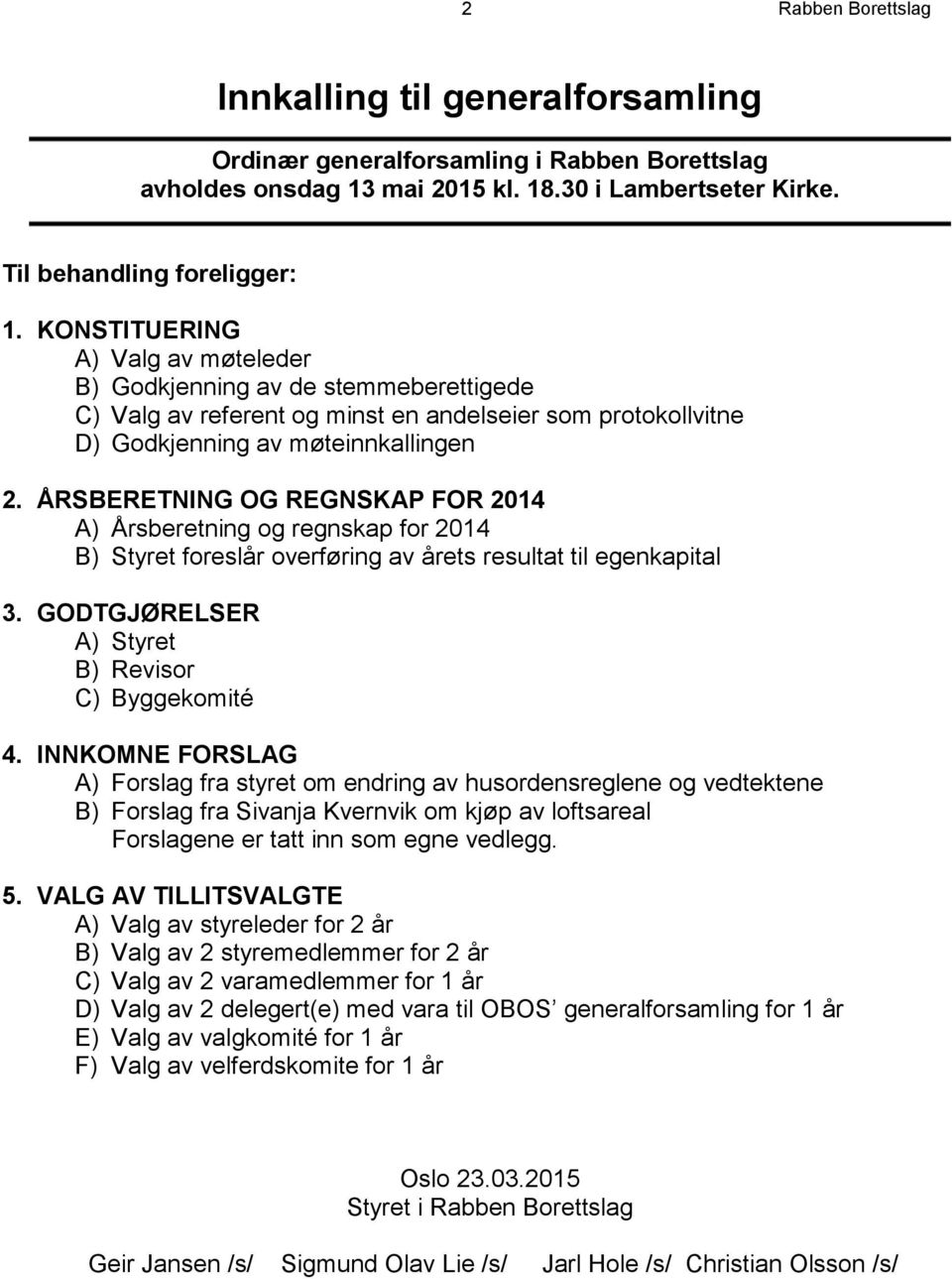 ÅRSBERETNING OG REGNSKAP FOR 2014 A) Årsberetning og regnskap for 2014 B) Styret foreslår overføring av årets resultat til egenkapital 3. GODTGJØRELSER A) Styret B) Revisor C) Byggekomité 4.