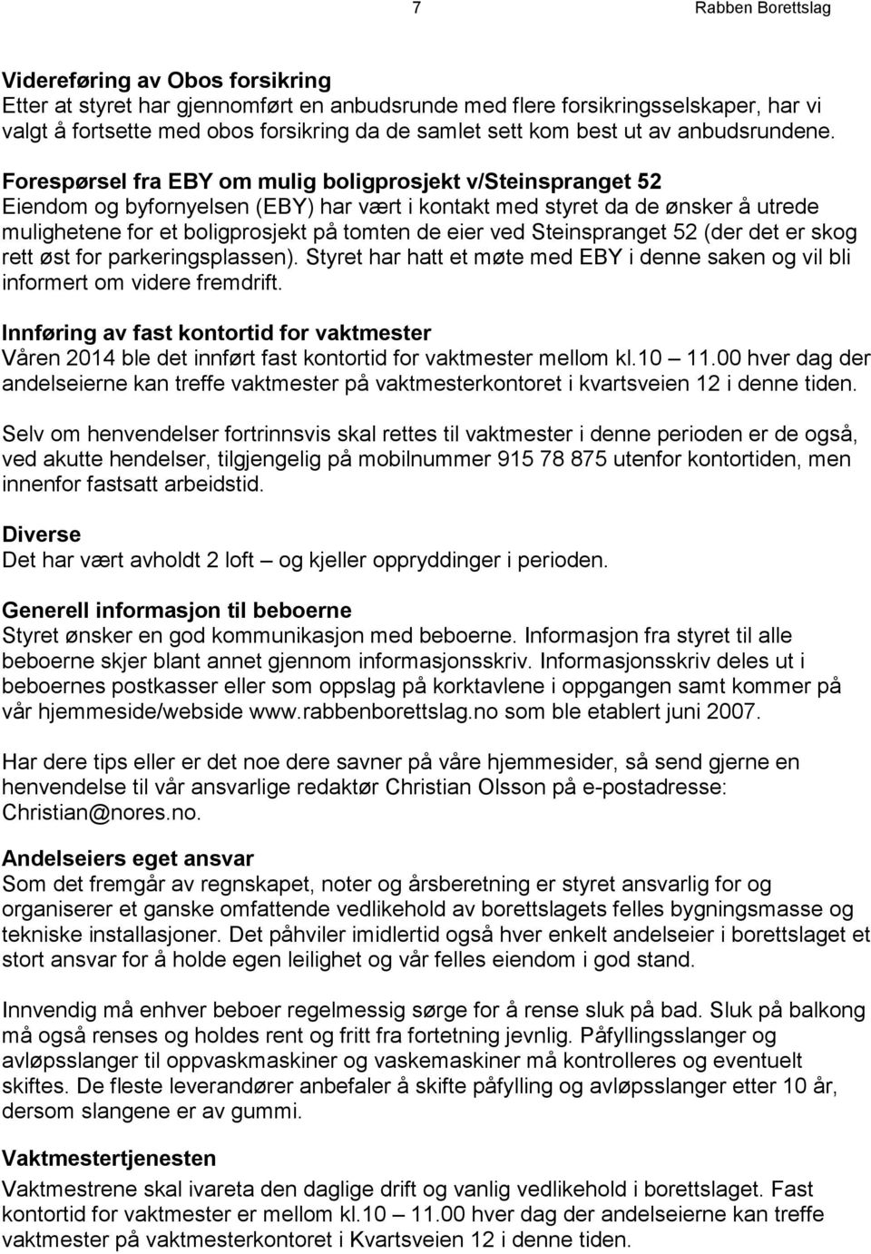 Forespørsel fra EBY om mulig boligprosjekt v/steinspranget 52 Eiendom og byfornyelsen (EBY) har vært i kontakt med styret da de ønsker å utrede mulighetene for et boligprosjekt på tomten de eier ved