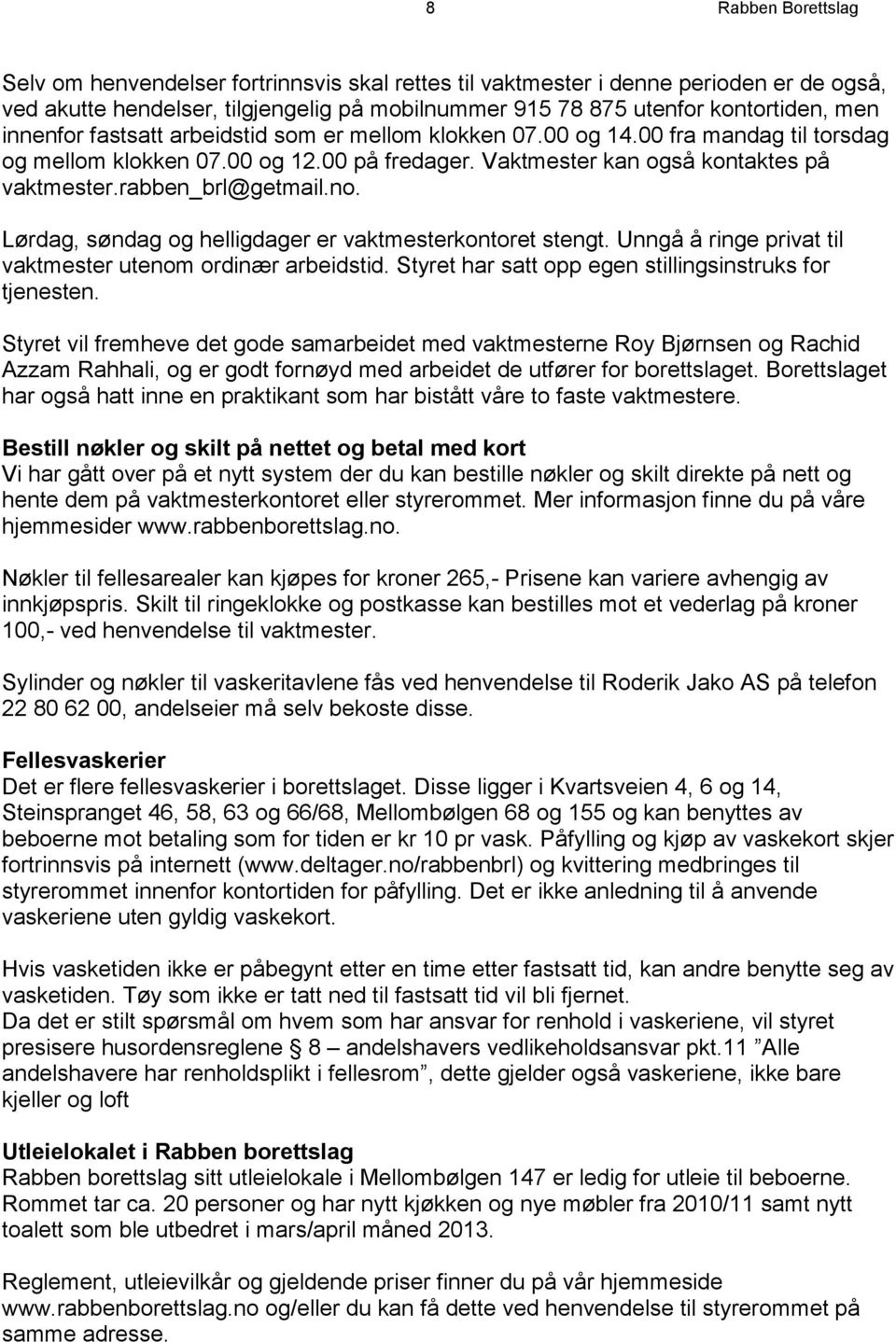 no. Lørdag, søndag og helligdager er vaktmesterkontoret stengt. Unngå å ringe privat til vaktmester utenom ordinær arbeidstid. Styret har satt opp egen stillingsinstruks for tjenesten.