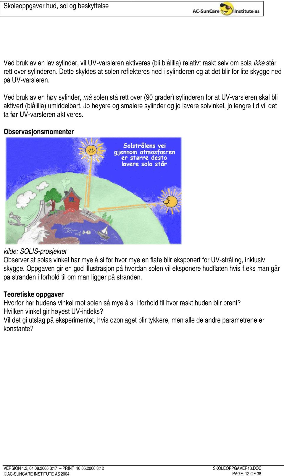 Ved bruk av en høy sylinder, må solen stå rett over (90 grader) sylinderen for at UV-varsleren skal bli aktivert (blålilla) umiddelbart.