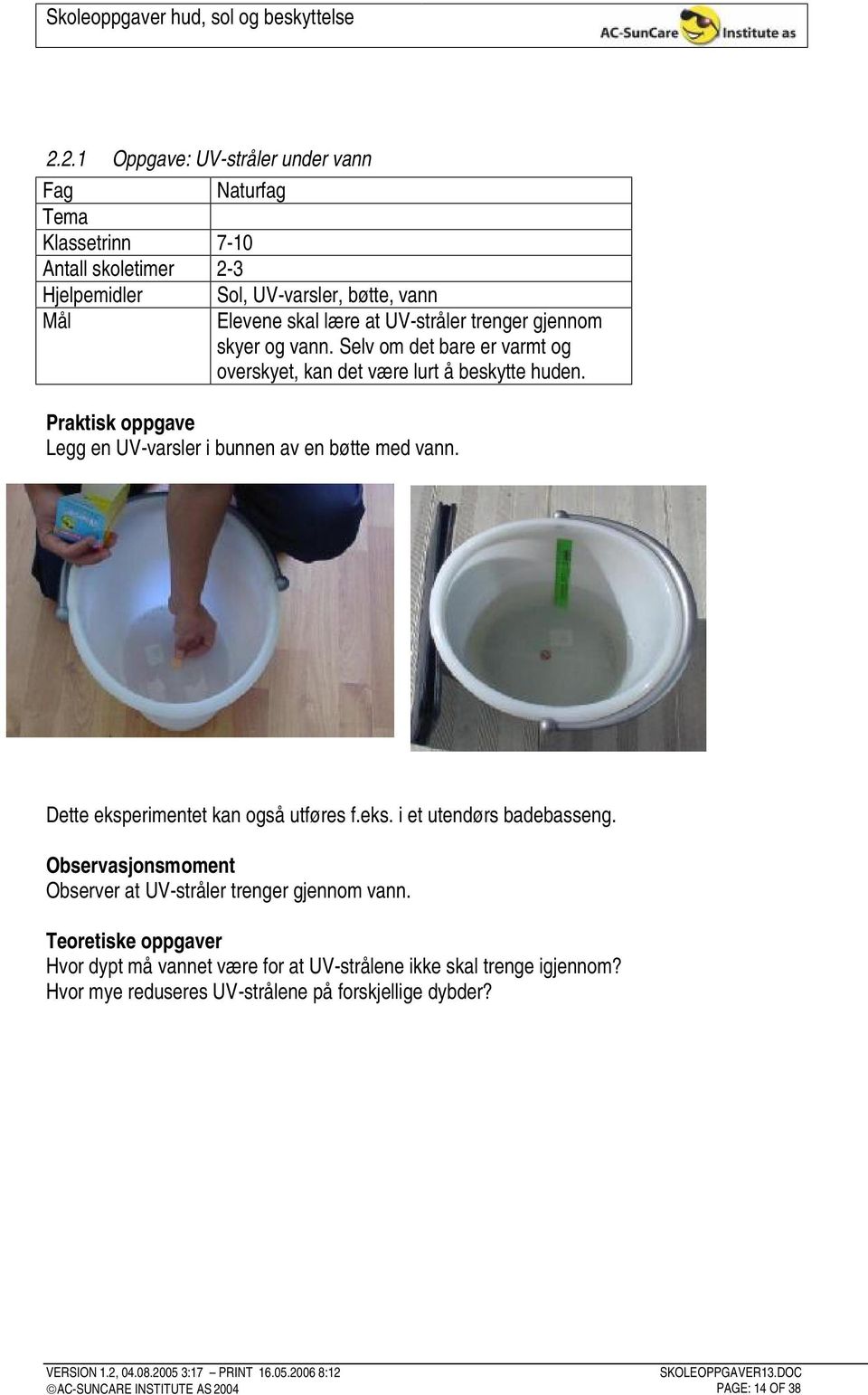 Praktisk oppgave Legg en UV-varsler i bunnen av en bøtte med vann. Dette eksperimentet kan også utføres f.eks. i et utendørs badebasseng.